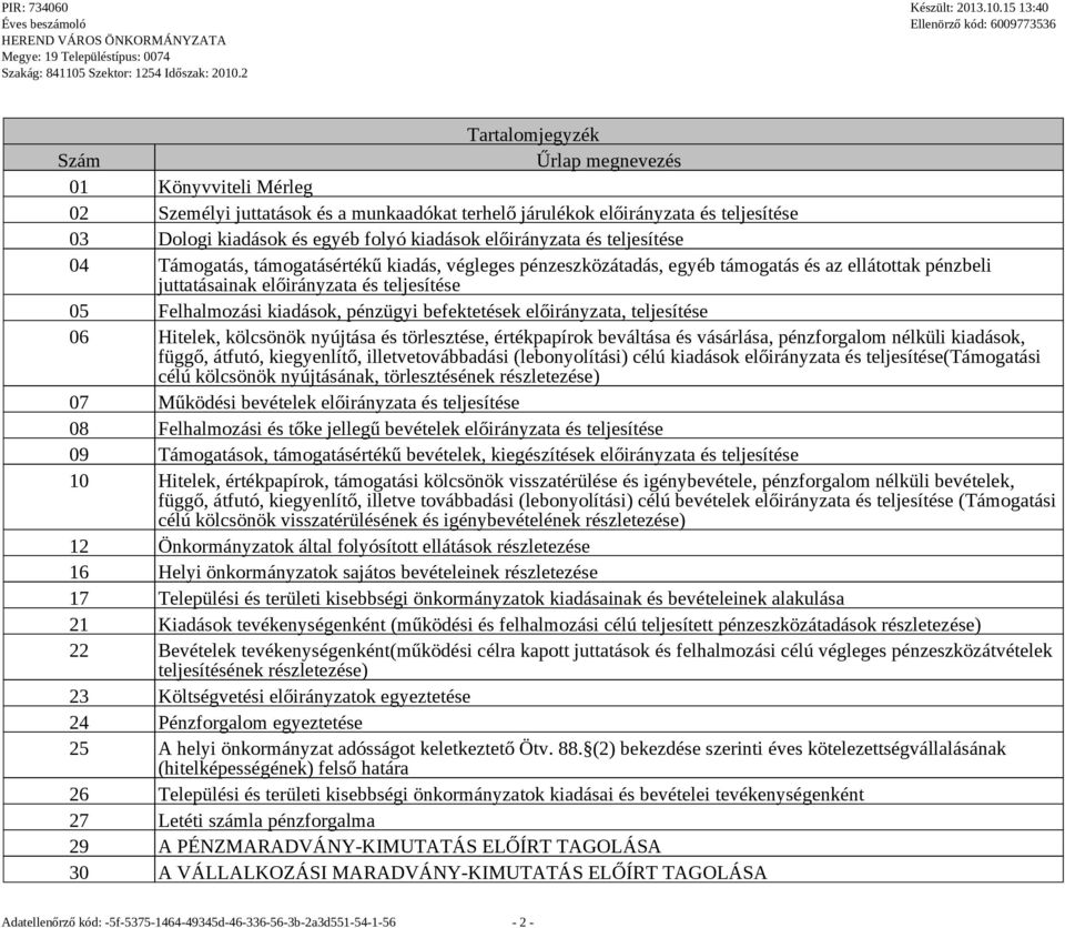 és teljesítése 04 Támoatás, támoatásértékű kiadás, vélees pénzeszközátadás, eyéb támoatás és az ellátottak pénzbeli juttatásainak előirányzata és teljesítése 05 Felhalmozási kiadások, pénzüyi