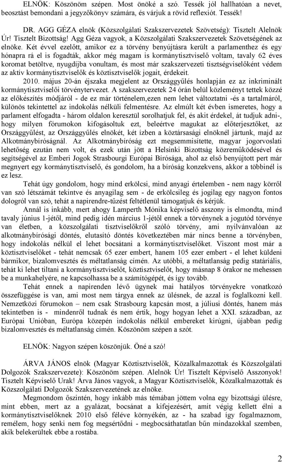 Két évvel ezelőtt, amikor ez a törvény benyújtásra került a parlamenthez és egy hónapra rá el is fogadták, akkor még magam is kormánytisztviselő voltam, tavaly 62 éves koromat betöltve, nyugdíjba