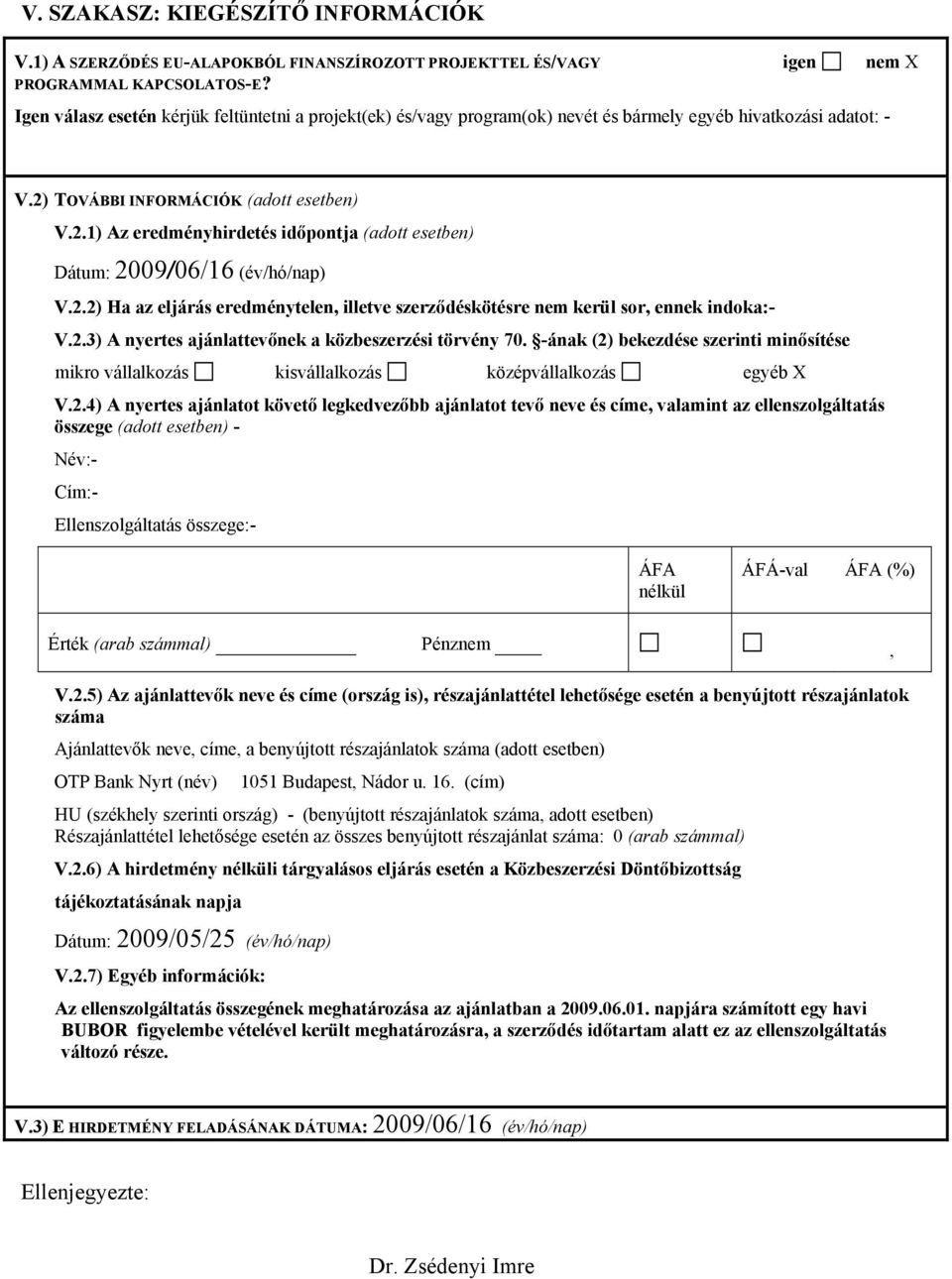 TOVÁBBI INFORMÁCIÓK (adott esetben) V.2.1) Az eredményhirdetés időpontja (adott esetben) Dátum: 2009/06/16 (év/hó/nap) V.2.2) Ha az eljárás eredménytelen, illetve szerződéskötésre nem kerül sor, ennek indoka:- V.