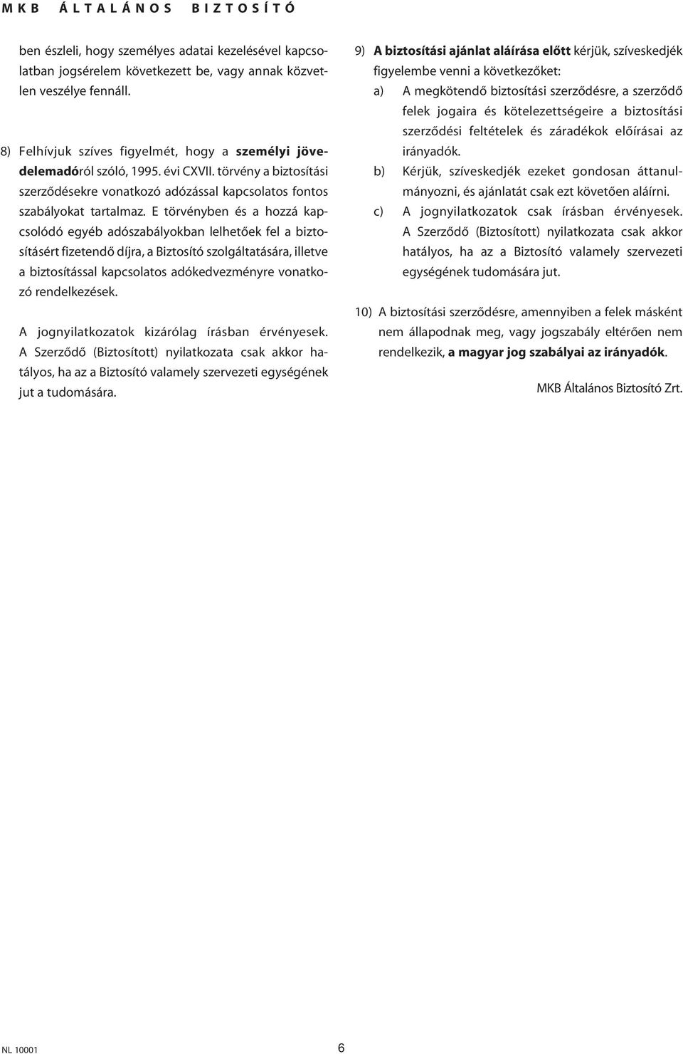 E törvényben és a hozzá kapcsolódó egyéb adószabályokban lelhetôek fel a biztosításért fizetendô díjra, a Biztosító szolgáltatására, illetve a biztosítással kapcsolatos adókedvezményre vonatkozó