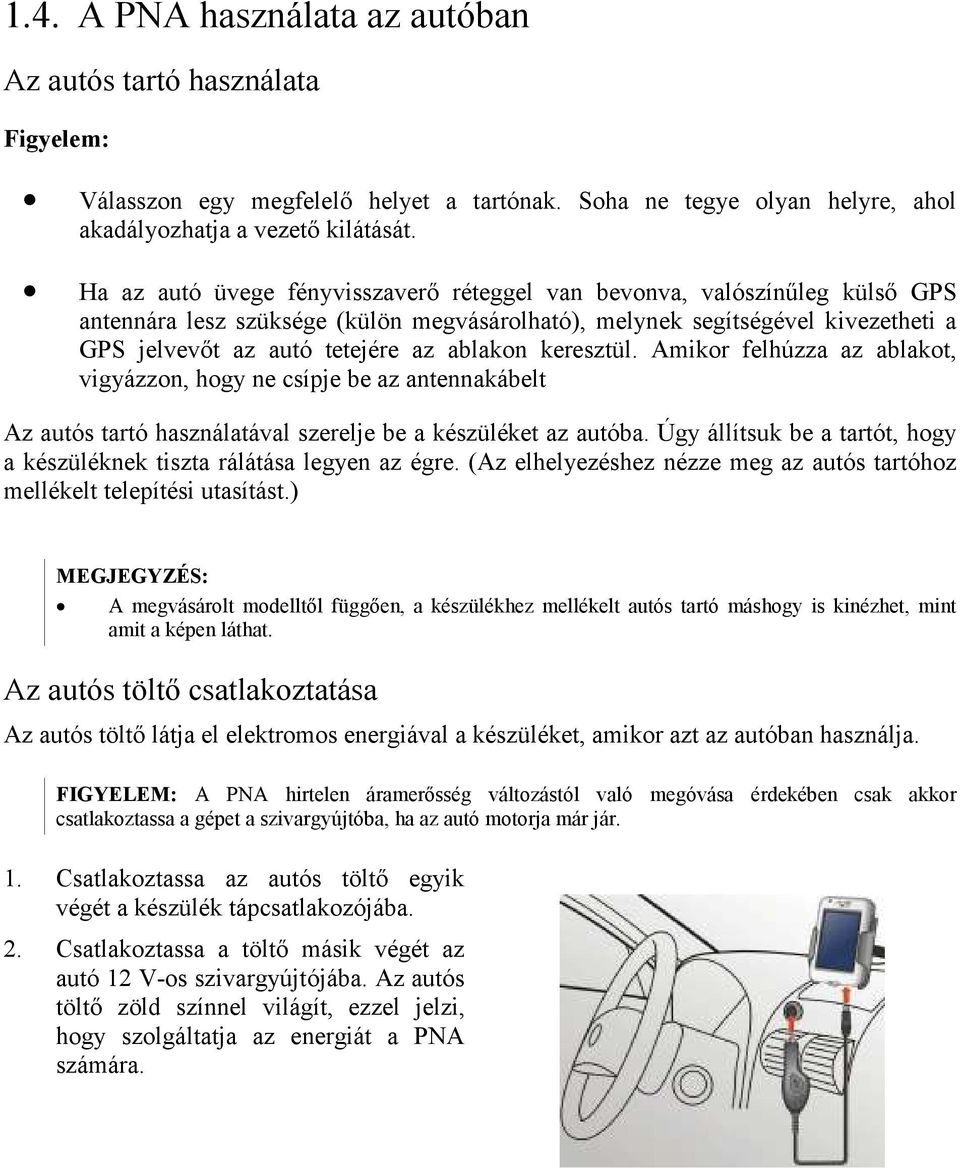 ablakon keresztül. Amikor felhúzza az ablakot, vigyázzon, hogy ne csípje be az antennakábelt Az autós tartó használatával szerelje be a készüléket az autóba.