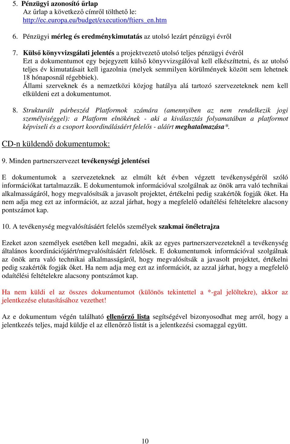 igazolnia (melyek semmilyen körülmények között sem lehetnek 18 hónaposnál régebbiek). Állami szerveknek és a nemzetközi közjog hatálya alá tartozó szervezeteknek nem kell elküldeni ezt a dokumentumot.