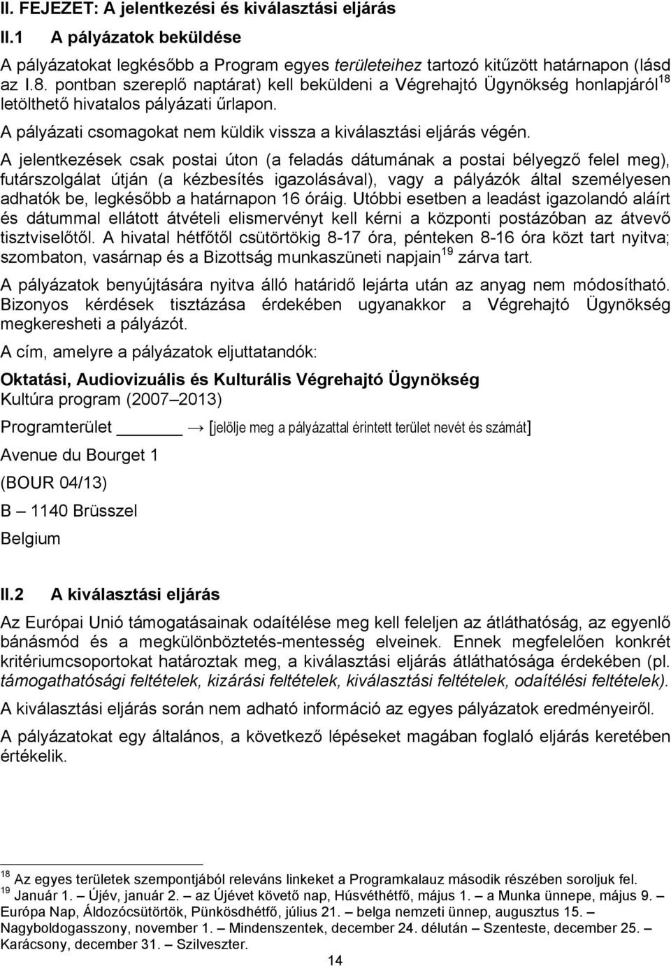 A jelentkezések csak postai úton (a feladás dátumának a postai bélyegző felel meg), futárszolgálat útján (a kézbesítés igazolásával), vagy a pályázók által személyesen adhatók be, legkésőbb a