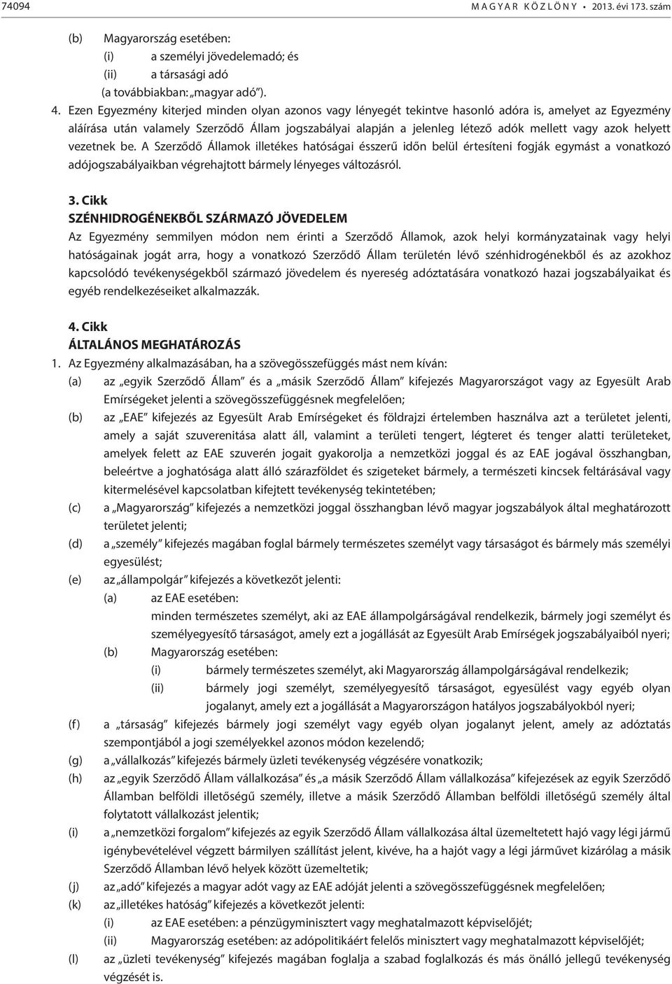 vagy azok helyett vezetnek be. A Szerződő Államok illetékes hatóságai ésszerű időn belül értesíteni fogják egymást a vonatkozó adójogszabályaikban végrehajtott bármely lényeges változásról. 3.