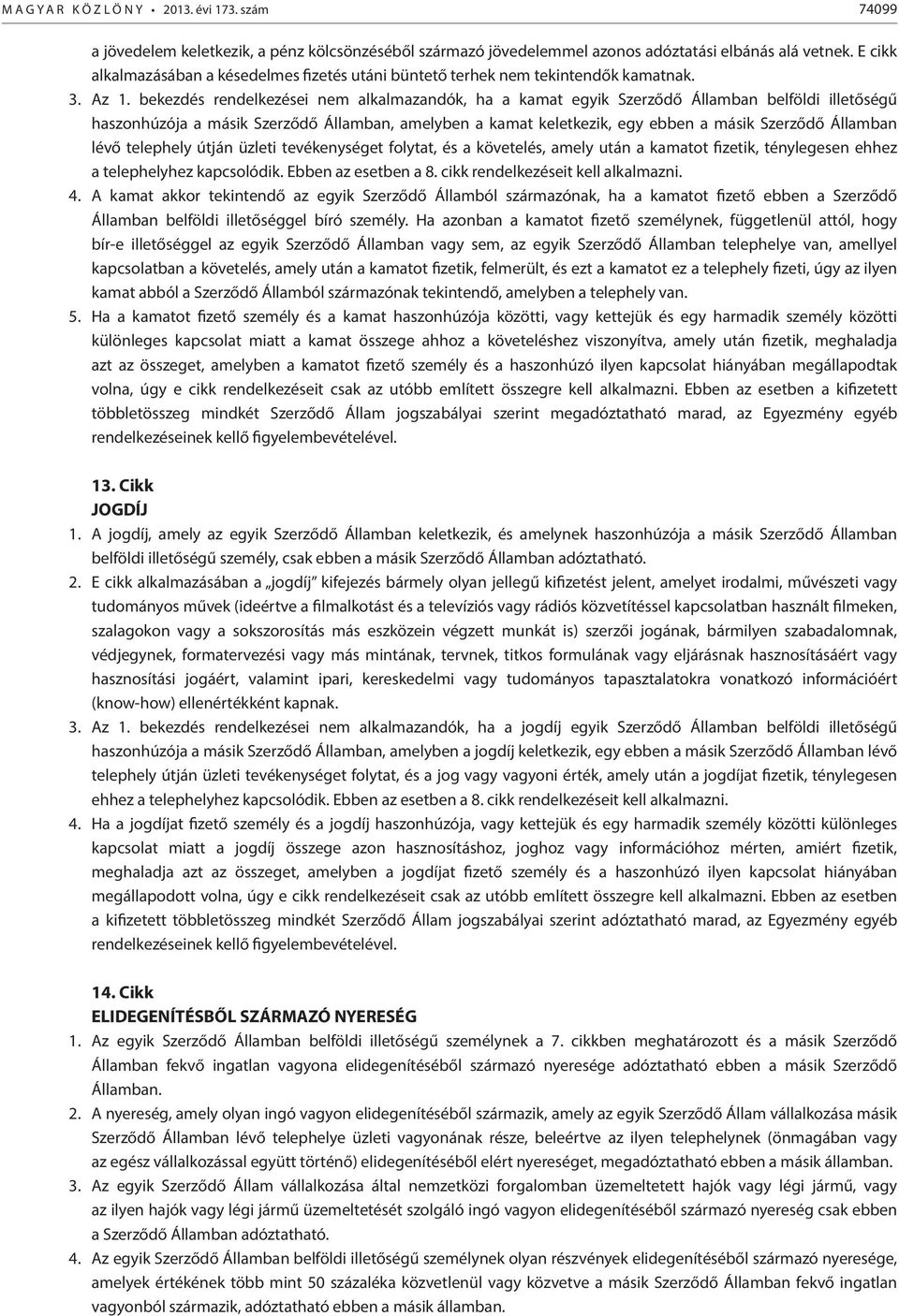 bekezdés rendelkezései nem alkalmazandók, ha a kamat egyik Szerződő Államban belföldi illetőségű haszonhúzója a másik Szerződő Államban, amelyben a kamat keletkezik, egy ebben a másik Szerződő