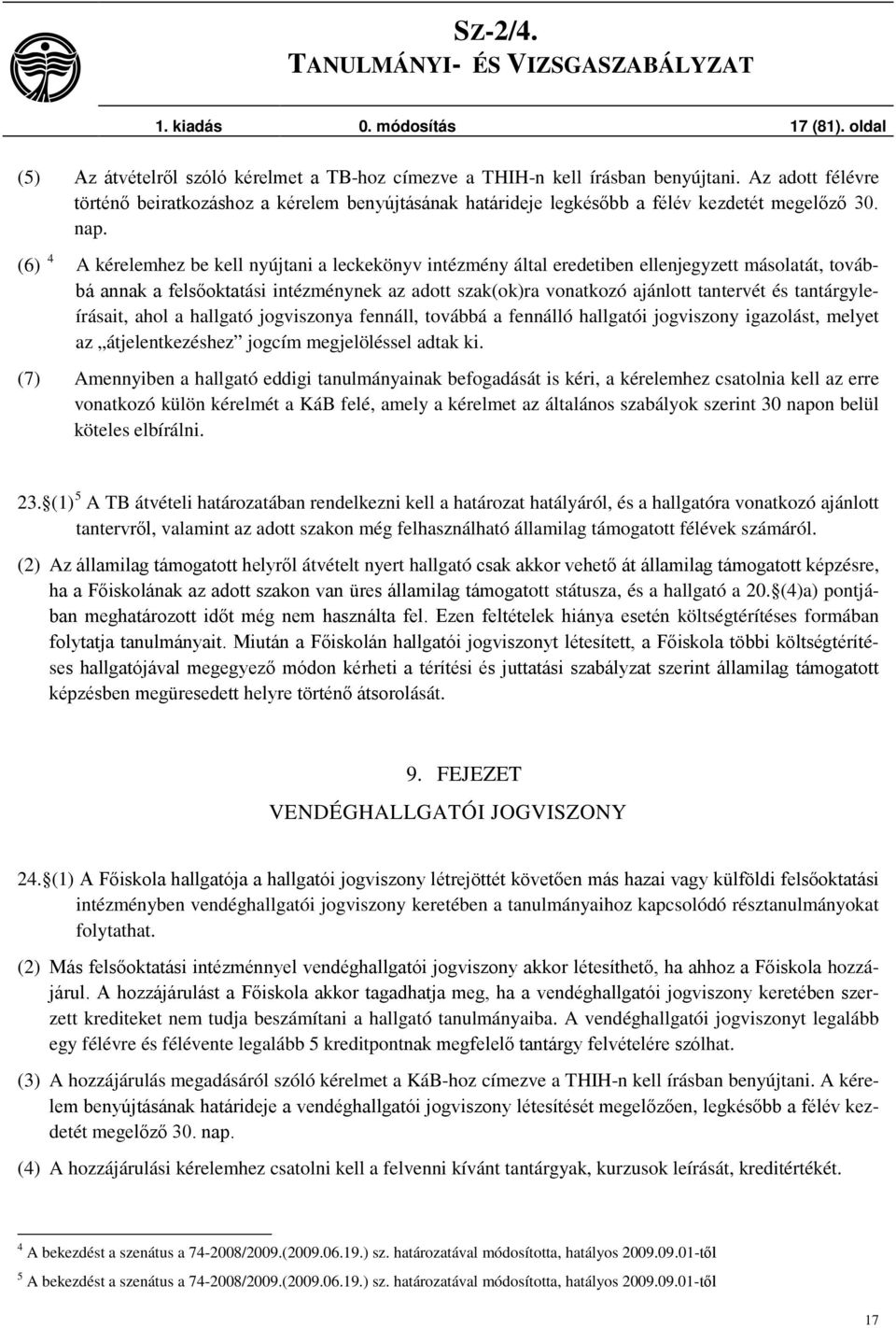 (6) 4 A kérelemhez be kell nyújtani a leckekönyv intézmény által eredetiben ellenjegyzett másolatát, továbbá annak a felsőoktatási intézménynek az adott szak(ok)ra vonatkozó ajánlott tantervét és