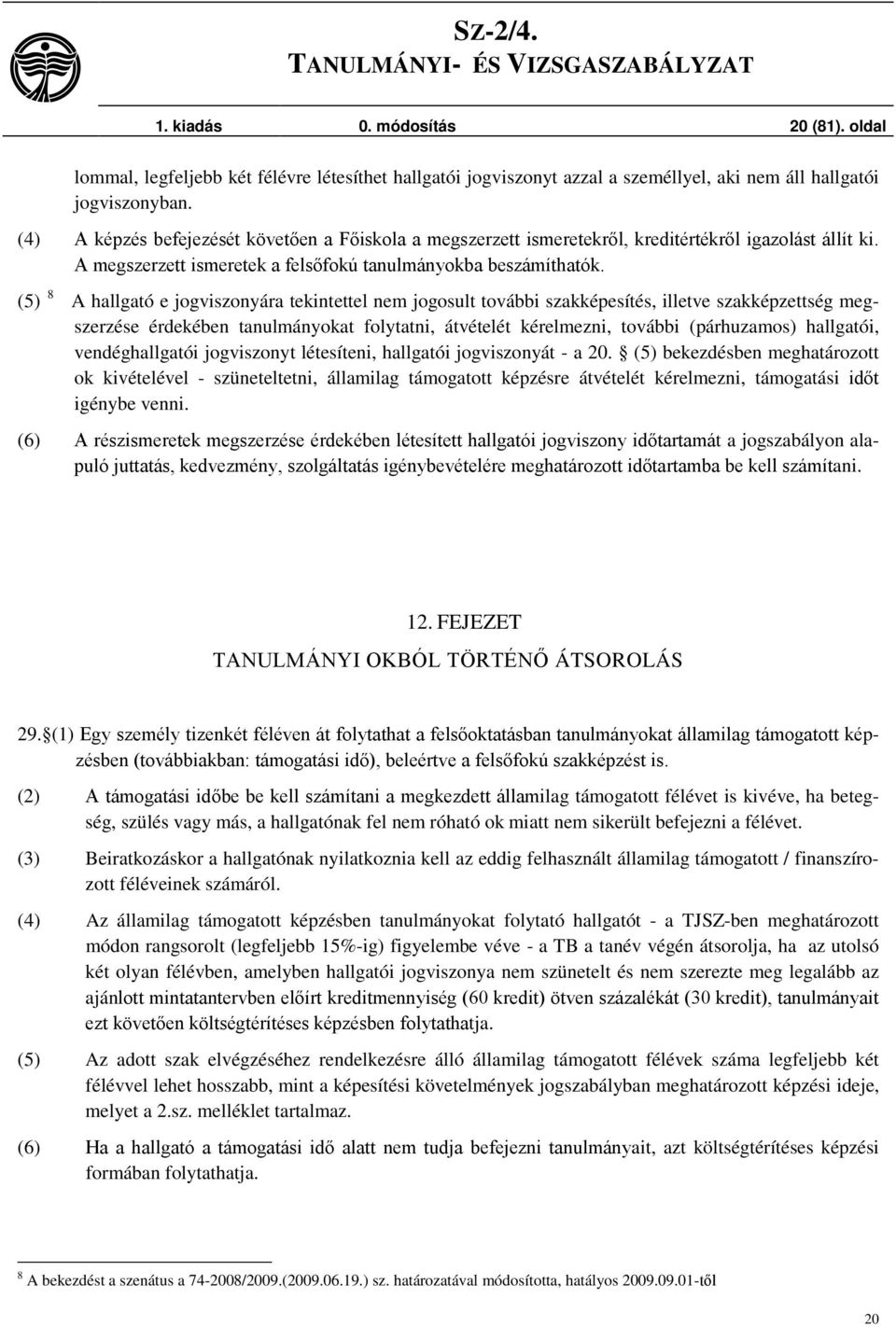 (5) 8 A hallgató e jogviszonyára tekintettel nem jogosult további szakképesítés, illetve szakképzettség megszerzése érdekében tanulmányokat folytatni, átvételét kérelmezni, további (párhuzamos)
