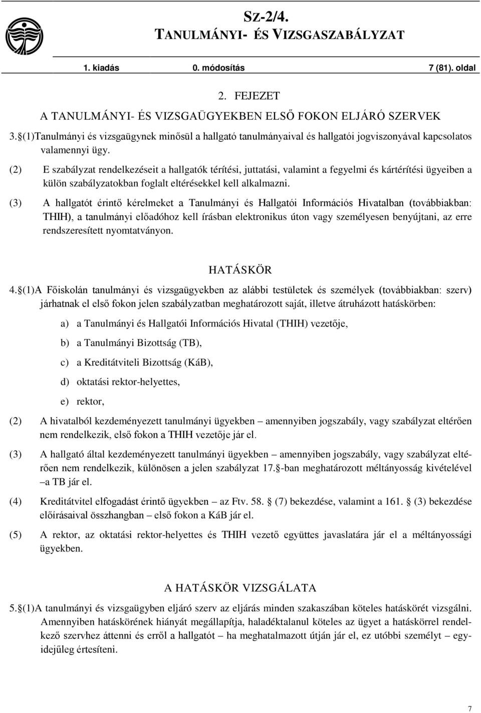 (2) E szabályzat rendelkezéseit a hallgatók térítési, juttatási, valamint a fegyelmi és kártérítési ügyeiben a külön szabályzatokban foglalt eltérésekkel kell alkalmazni.