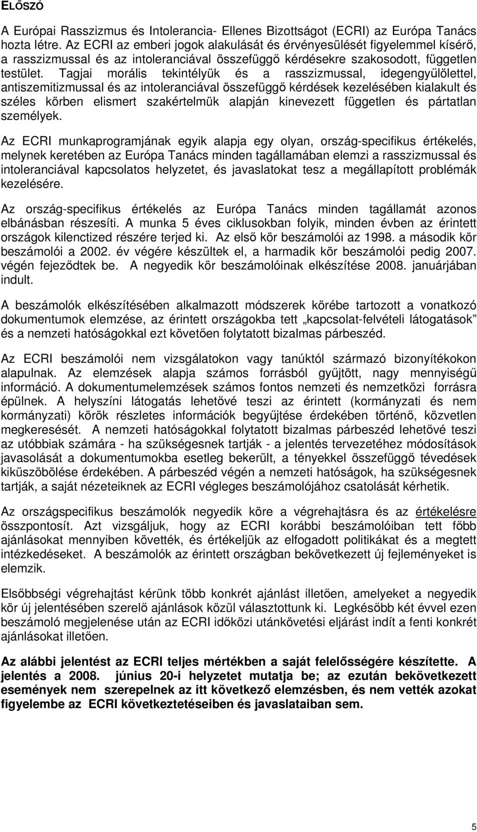 Tagjai morális tekintélyük és a rasszizmussal, idegengyőlölettel, antiszemitizmussal és az intoleranciával összefüggı kérdések kezelésében kialakult és széles körben elismert szakértelmük alapján