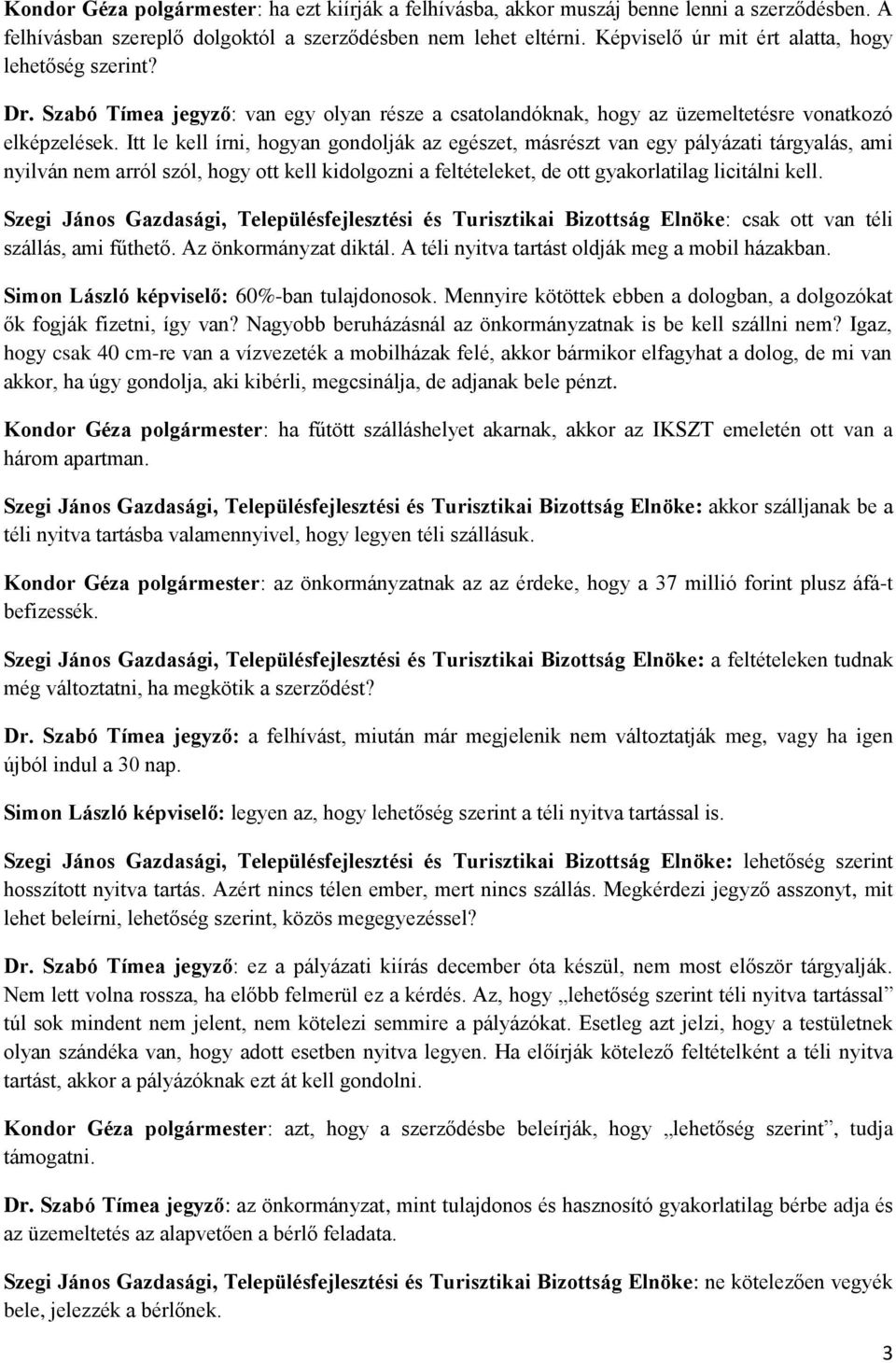 Itt le kell írni, hogyan gondolják az egészet, másrészt van egy pályázati tárgyalás, ami nyilván nem arról szól, hogy ott kell kidolgozni a feltételeket, de ott gyakorlatilag licitálni kell.