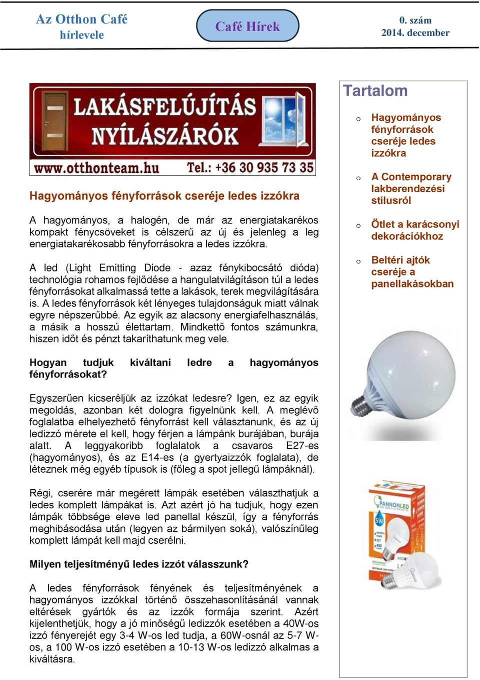 A ledes fényfrrásk két lényeges tulajdnságuk miatt válnak egyre népszerűbbé. Az egyik az alacsny energiafelhasználás, a másik a hsszú élettartam.