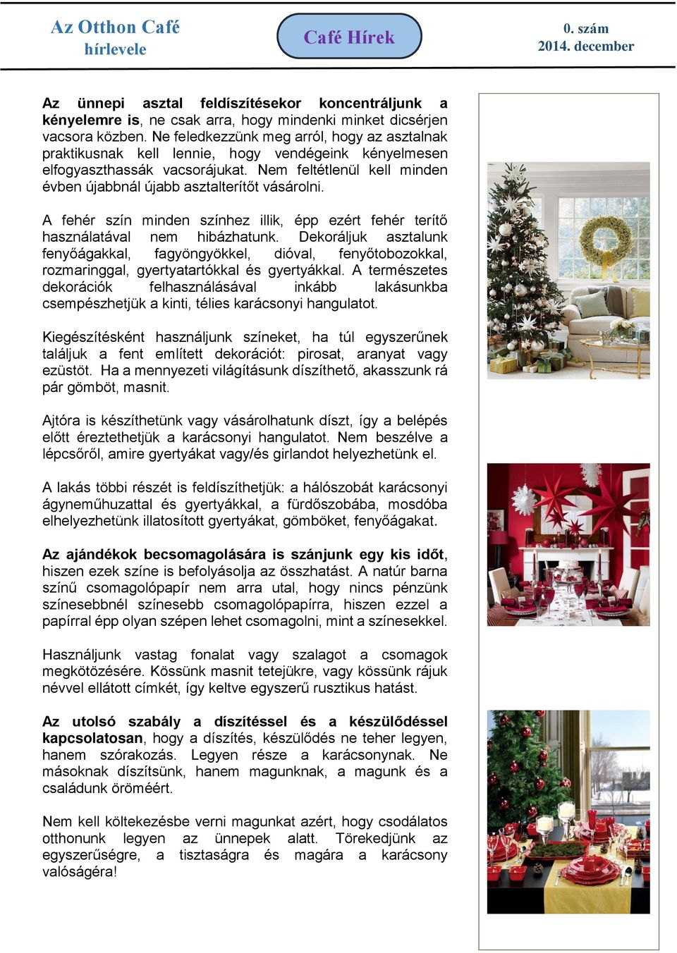 A fehér szín minden színhez illik, épp ezért fehér terítő használatával nem hibázhatunk.