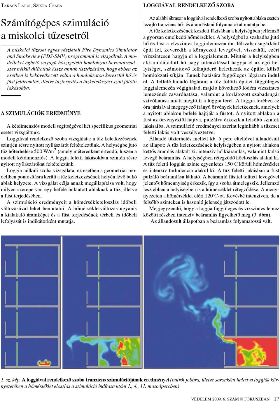 feláramlás, illetve tűzterjedés a tűzkeletkezési szint fölötti lakásokba. A szimulációk eredménye A kétdimenziós modell segítségével két specifikus geometriai esetet vizsgáltunk.