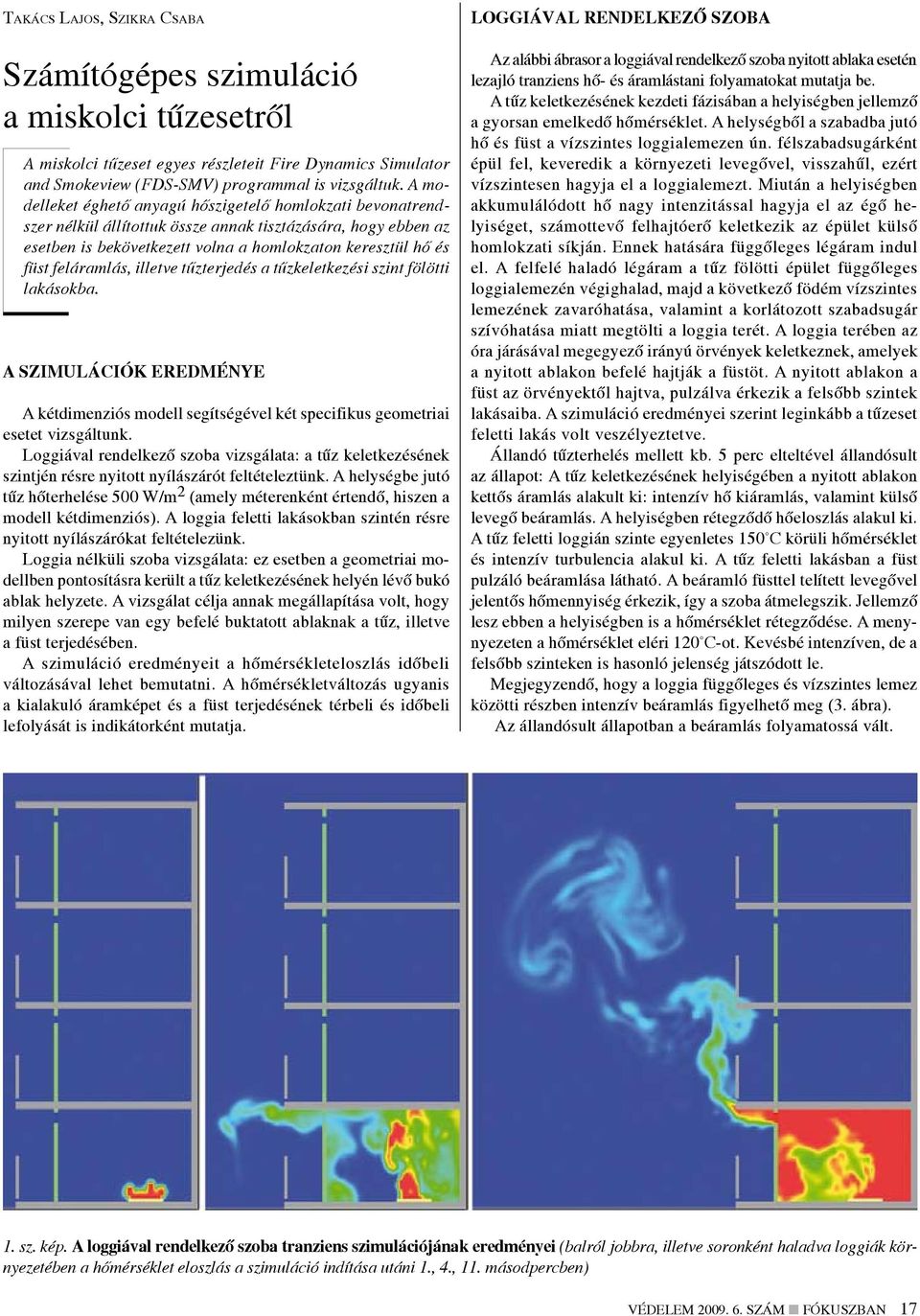 feláramlás, illetve tűzterjedés a tűzkeletkezési szint fölötti lakásokba. A szimulációk eredménye A kétdimenziós modell segítségével két specifikus geometriai esetet vizsgáltunk.