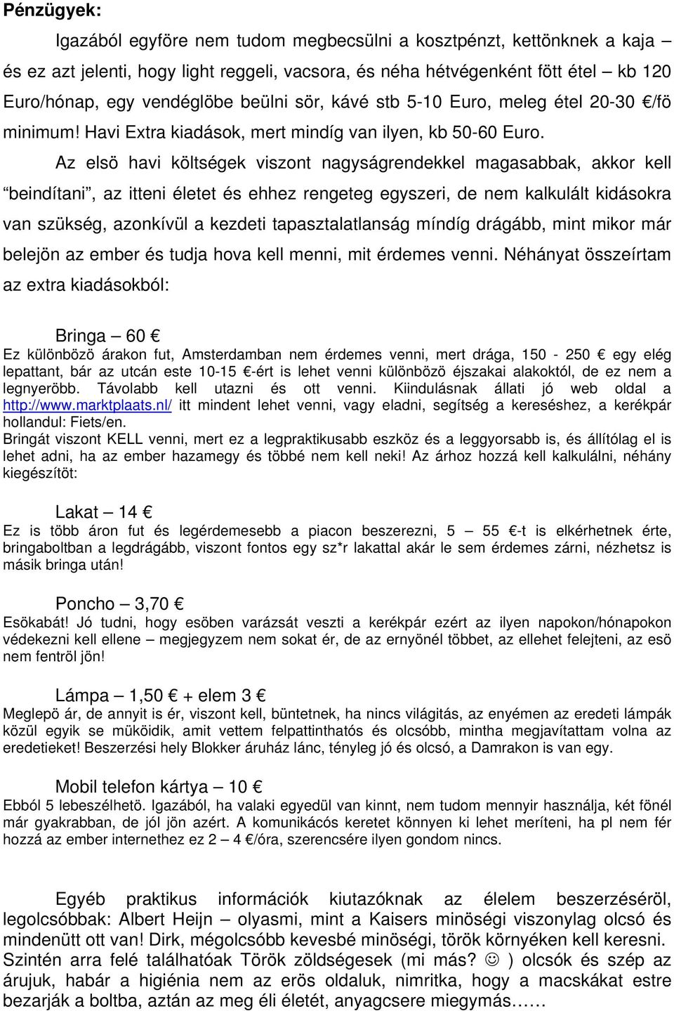 Az elsö havi költségek viszont nagyságrendekkel magasabbak, akkor kell beindítani, az itteni életet és ehhez rengeteg egyszeri, de nem kalkulált kidásokra van szükség, azonkívül a kezdeti