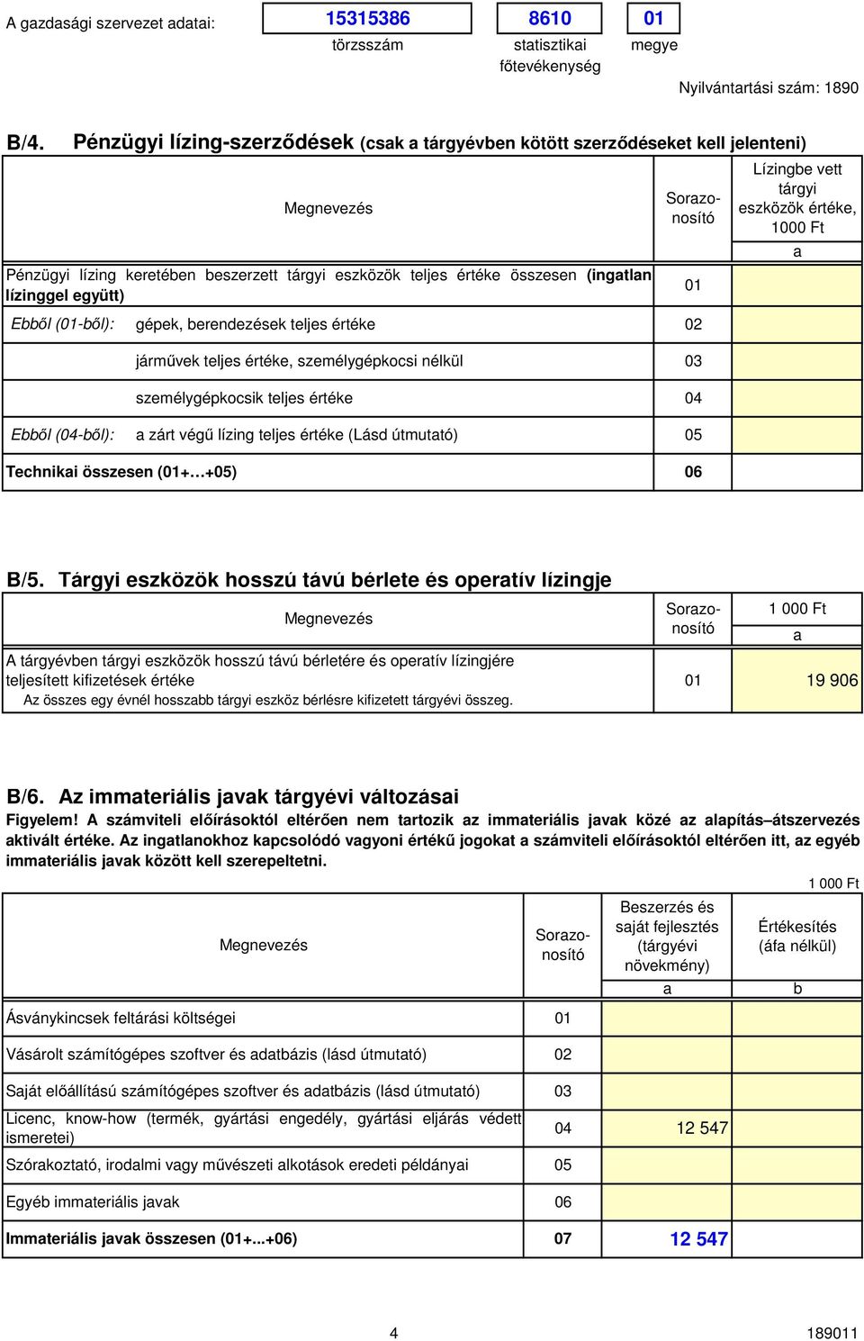 erendezések teljes értéke 2 járművek teljes értéke, személygépkocsi nélkül 3 személygépkocsik teljes értéke 4 Eől (4-ől): zárt végű lízing teljes értéke (Lásd útmuttó) 5 Techniki összesen (1+ +5) 6 1