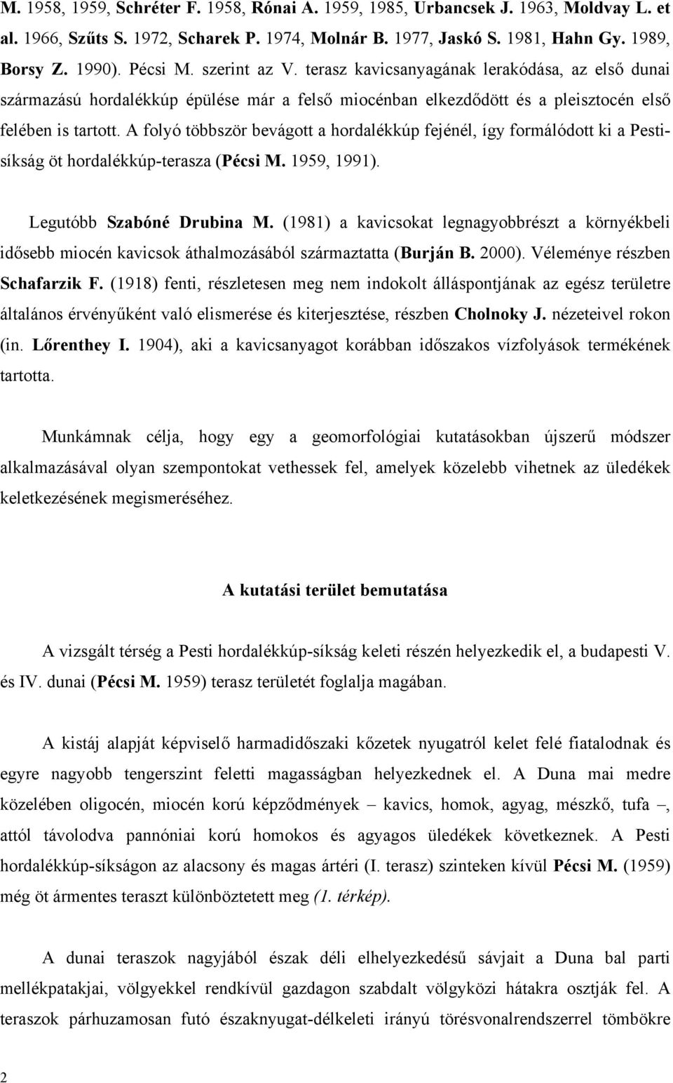 A folyó többször bevágott a hordalékkúp fejénél, így formálódott ki a Pestisíkság öt hordalékkúp-terasza (Pécsi M. 1959, 1991). Legutóbb Szabóné Drubina M.