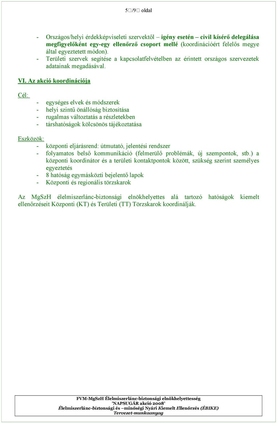 Az akció koordinációja Cél: - egységes elvek és módszerek - helyi szintő önállóság biztosítása - rugalmas változtatás a részletekben - társhatóságok kölcsönös tájékoztatása - központi eljárásrend: