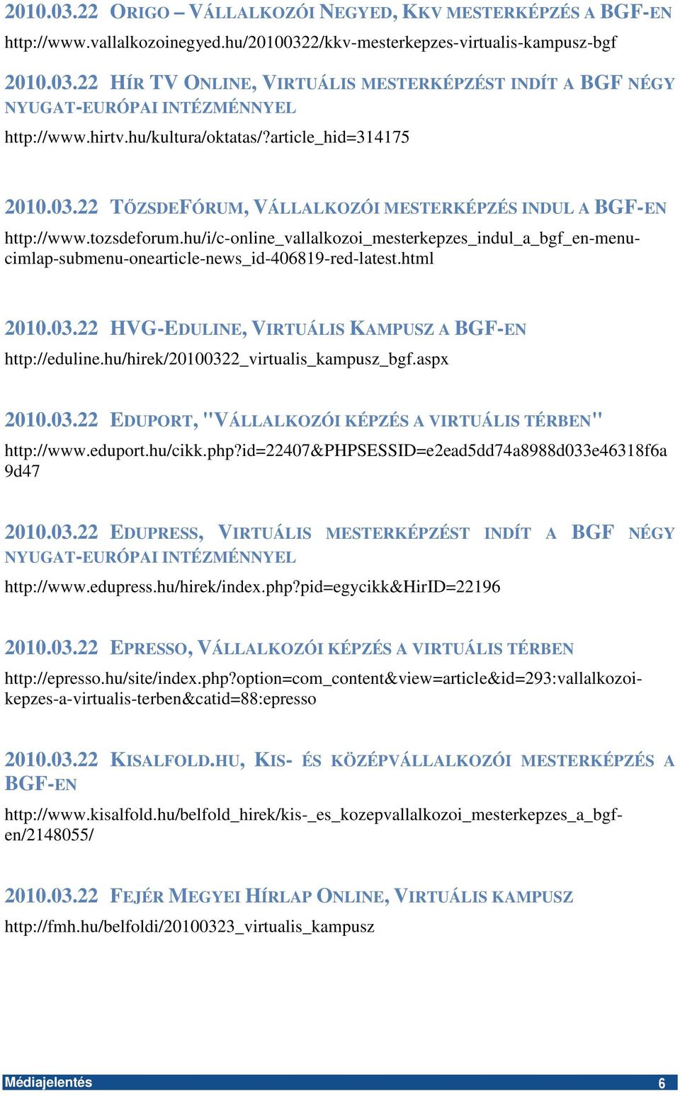 hu/hirek/20100322_virtualis_kampusz_bgf.aspx 2010.03.22 EDUPORT, "VÁLLALKOZÓI KÉPZÉS A VIRTUÁLIS TÉRBEN" http://www.eduport.hu/cikk.php?id=22407&phpsessid=e2ead5dd74a8988d033e46318f6a 9d47 2010.03.22 EDUPRESS, VIRTUÁLIS MESTERKÉPZÉST INDÍT A BGF NÉGY NYUGAT-EURÓPAI INTÉZMÉNNYEL http://www.