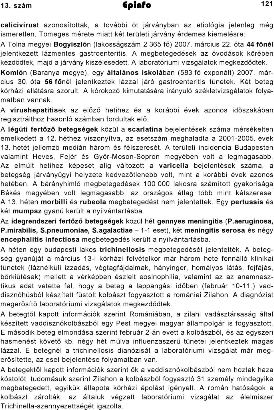 A megbetegedések az óvodások körében kezdődtek, majd a járvány kiszélesedett. A laboratóriumi vizsgálatok megkezdődtek. Komlón (Baranya megye), egy általános iskolában (583 fő exponált) 2007.