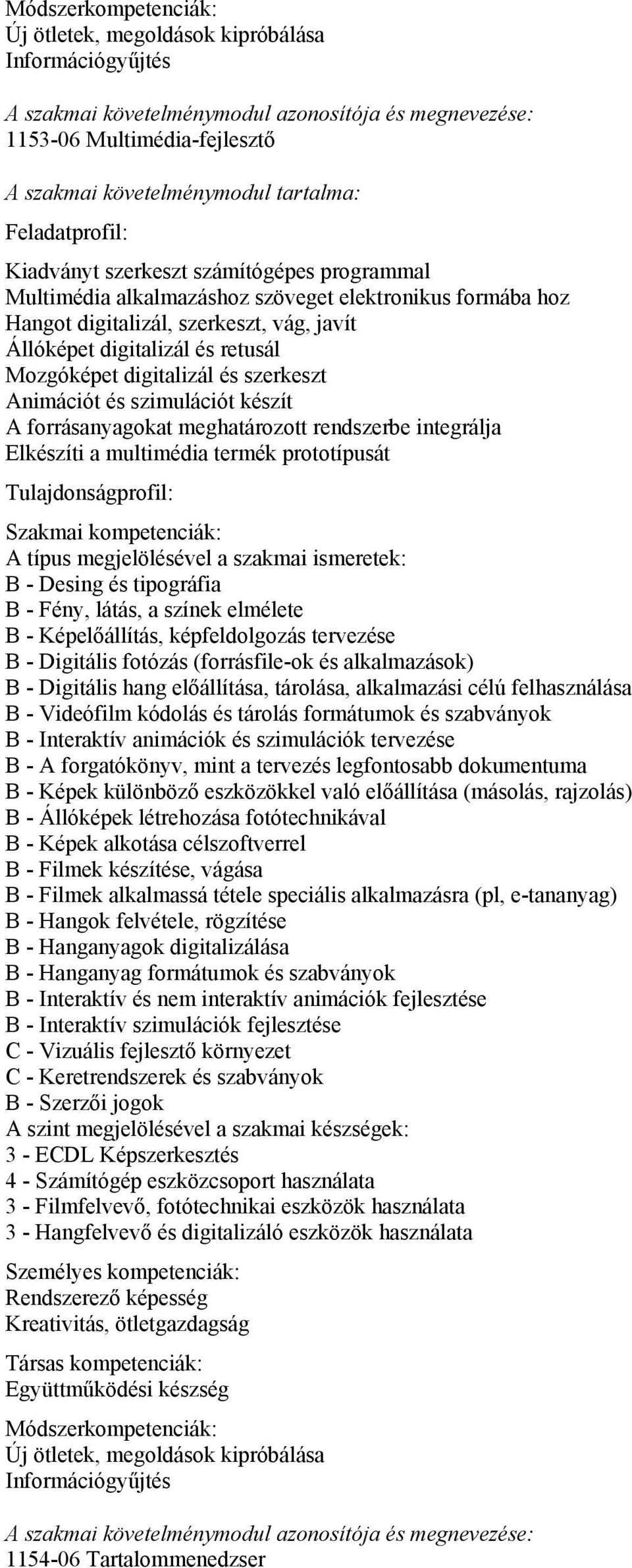 forrásanyagokat meghatározott rendszerbe integrálja Elkészíti a multimédia termék prototípusát B - Desing és tipográfia B - Fény, látás, a színek elmélete B - Képelőállítás, képfeldolgozás tervezése