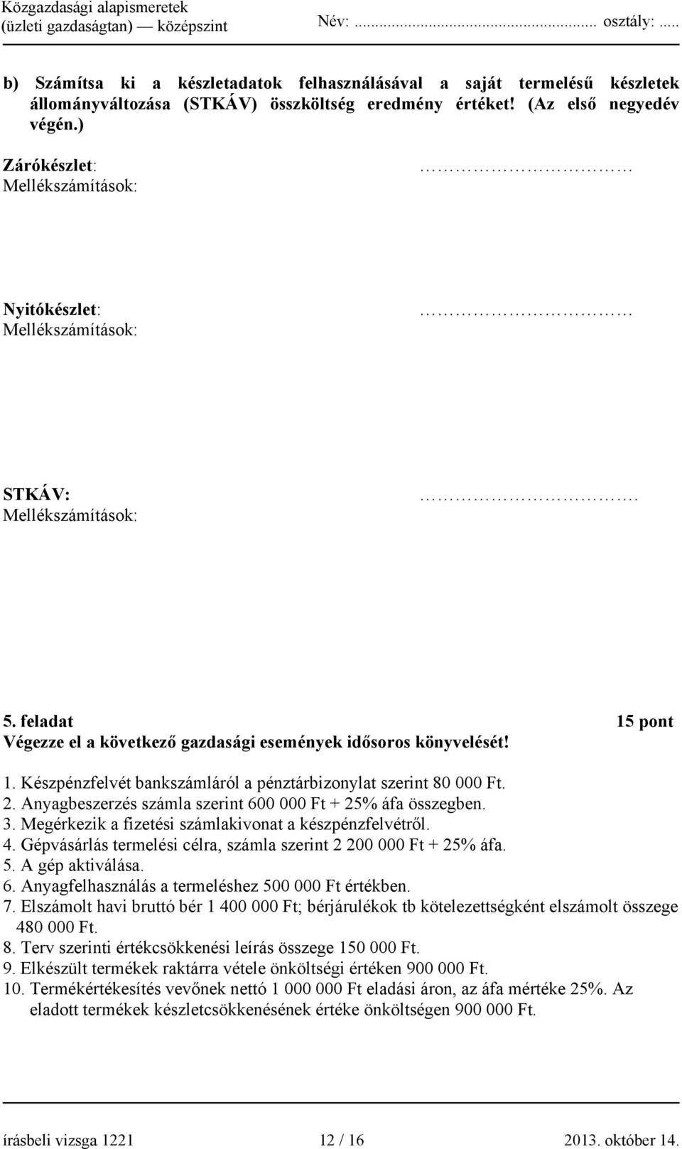 Anyagbeszerzés számla szerint 600 000 Ft + 25% áfa összegben. 3. Megérkezik a fizetési számlakivonat a készpénzfelvétről. 4. Gépvásárlás termelési célra, számla szerint 2 200 000 Ft + 25% áfa. 5.