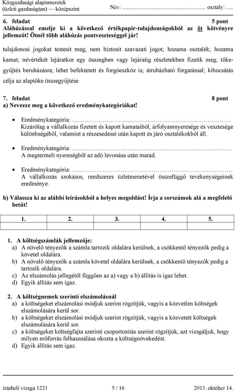 lehet befektetett és forgóeszköz is; átruházható forgatással; kibocsátás célja az alaptőke összegyűjtése 7. feladat 8 pont a) Nevezze meg a következő eredménykategóriákat! Eredménykategória:.