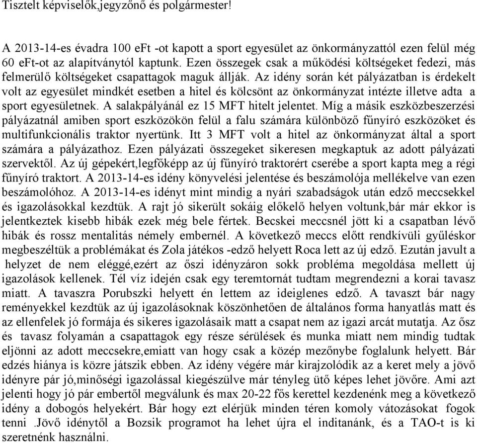 Az idény során két pályázatban is érdekelt volt az egyesület mindkét esetben a hitel és kölcsönt az önkormányzat intézte illetve adta a sport egyesületnek. A salakpályánál ez 15 MFT hitelt jelentet.