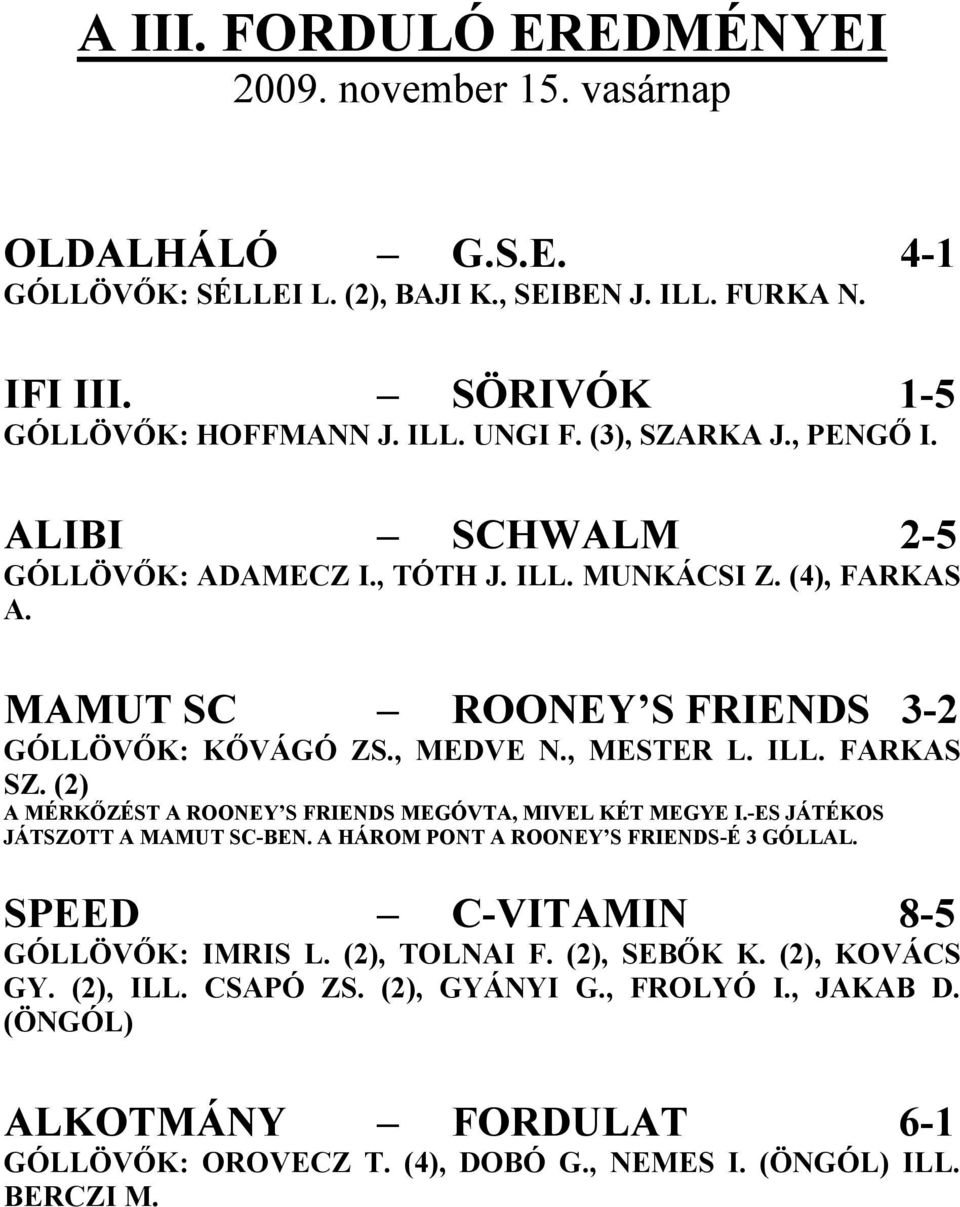 (2) A MÉRKŐZÉST A ROONEY S FRIENDS MEGÓVTA, MIVEL KÉT MEGYE I.-ES JÁTÉKOS JÁTSZOTT A MAMUT SC-BEN. A HÁROM PONT A ROONEY S FRIENDS-É 3 GÓLLAL. SPEED C-VITAMIN 8-5 GÓLLÖVŐK: IMRIS L.