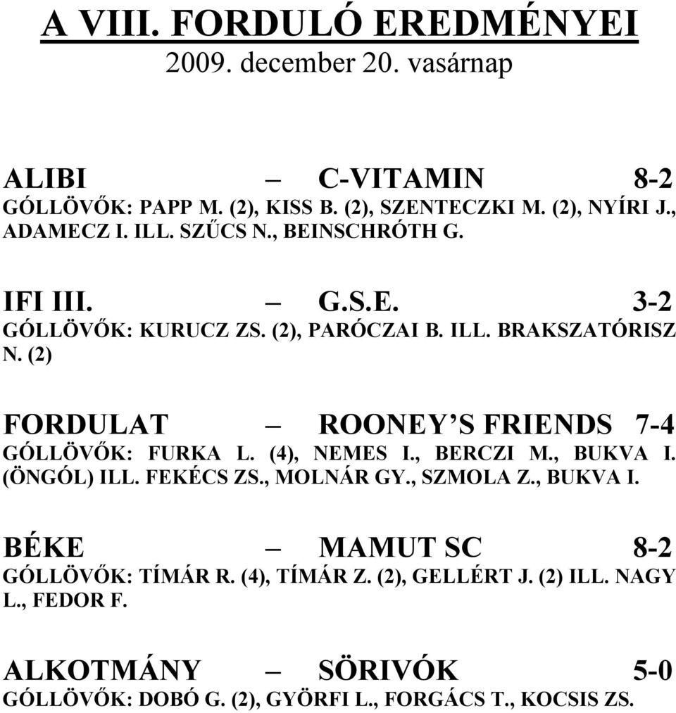 (2) FORDULAT ROONEY S FRIENDS 7-4 GÓLLÖVŐK: FURKA L. (4), NEMES I., BERCZI M., BUKVA I. (ÖNGÓL) ILL. FEKÉCS ZS., MOLNÁR GY., SZMOLA Z., BUKVA I. BÉKE MAMUT SC 8-2 GÓLLÖVŐK: TÍMÁR R.