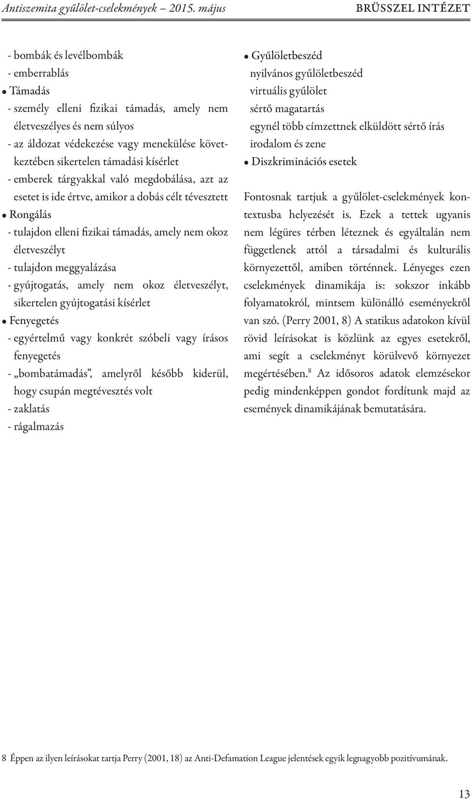 sikertelen támadási kísérlet - emberek tárgyakkal való megdobálása, azt az esetet is ide értve, amikor a dobás célt tévesztett Rongálás - tulajdon elleni fizikai támadás, amely nem okoz életveszélyt