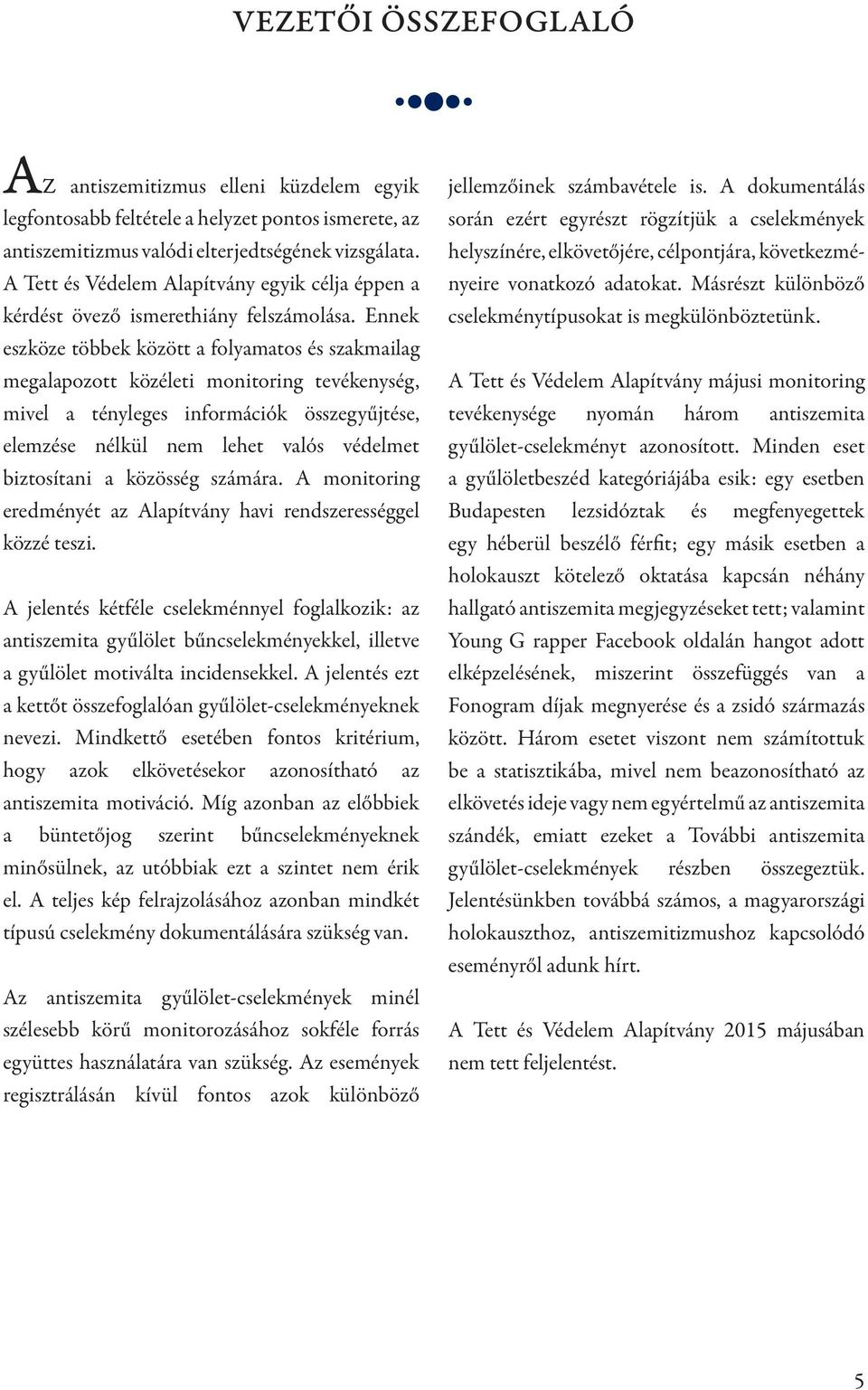 Ennek eszköze többek között a folyamatos és szakmailag megalapozott közéleti monitoring tevékenység, mivel a tényleges információk összegyűjtése, elemzése nélkül nem lehet valós védelmet biztosítani