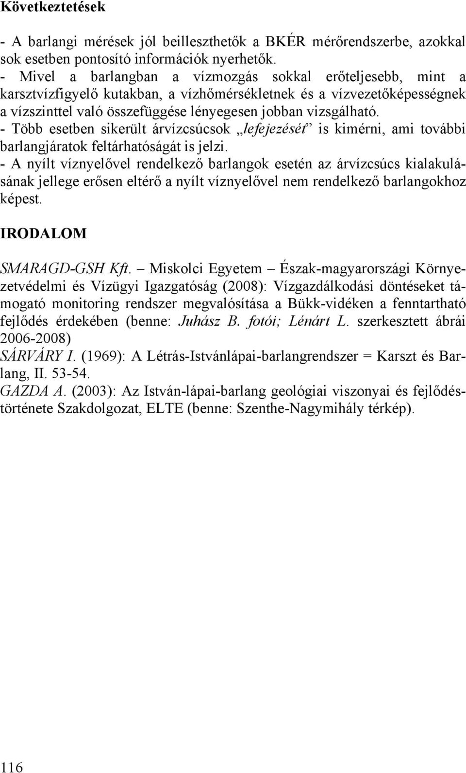 - Több esetben sikerült árvízcsúcsok lefejezését is kimérni, ami további barlangjáratok feltárhatóságát is jelzi.