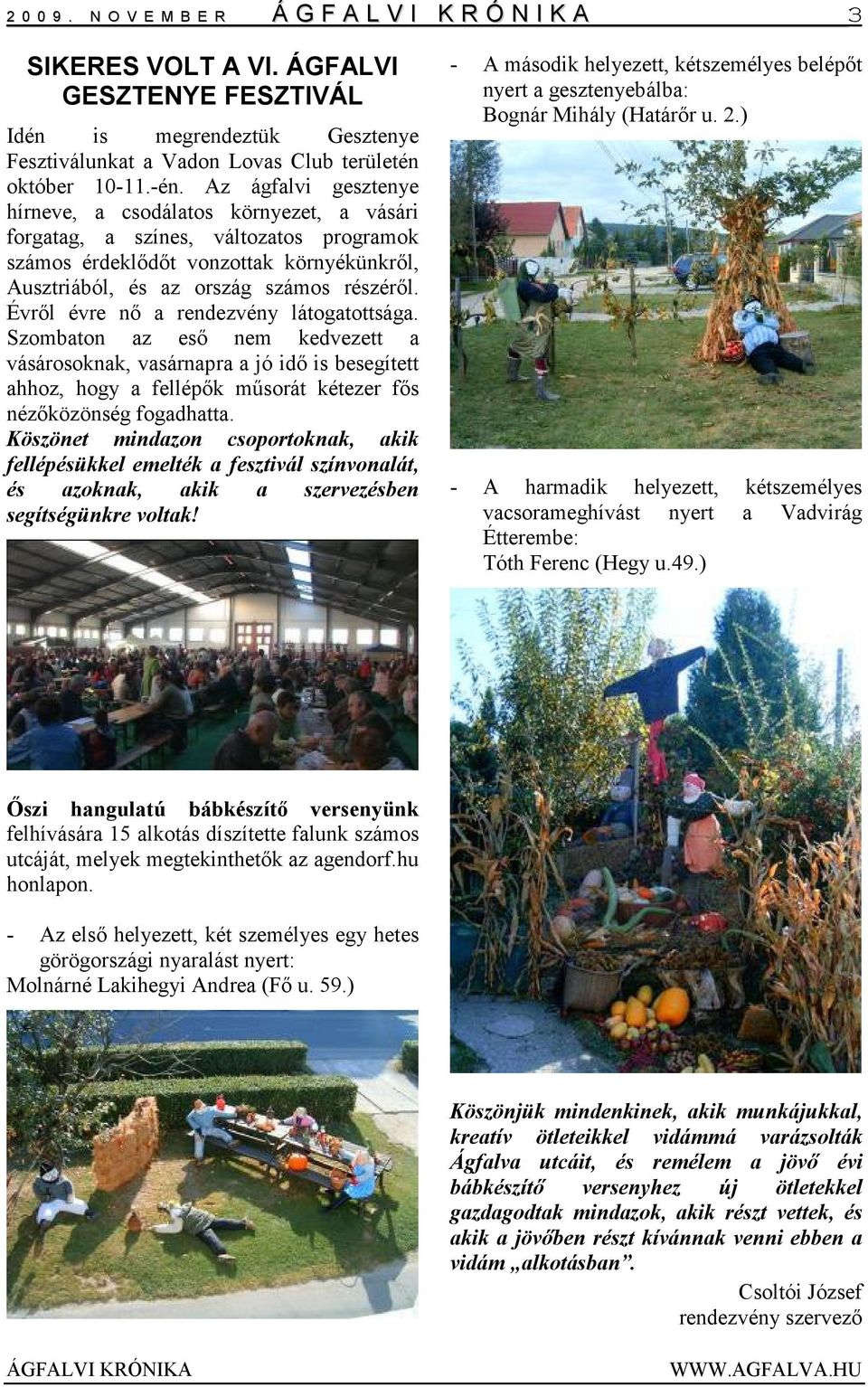 Évrıl évre nı a rendezvény látogatottsága. Szombaton az esı nem kedvezett a vásárosoknak, vasárnapra a jó idı is besegített ahhoz, hogy a fellépık mősorát kétezer fıs nézıközönség fogadhatta.