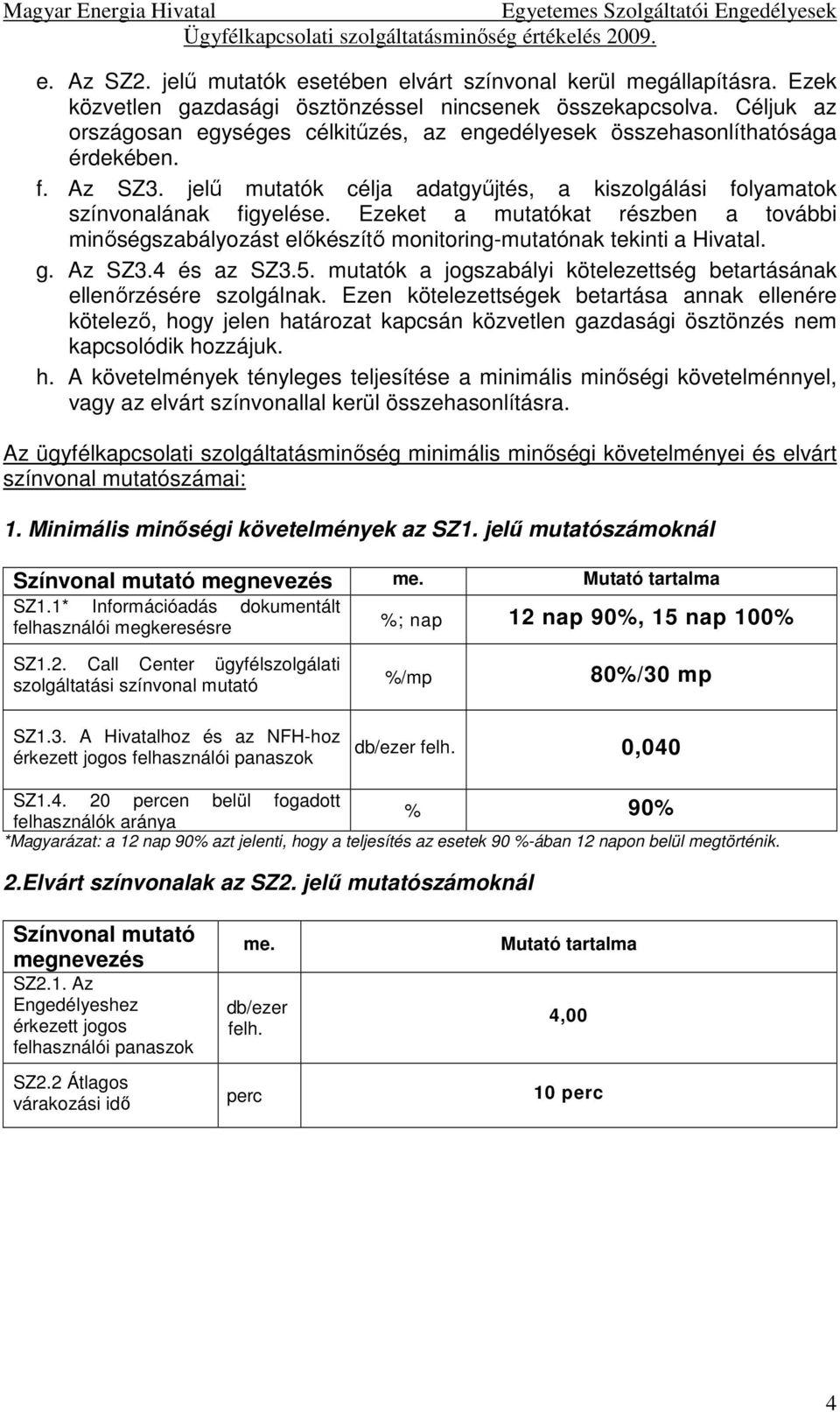Ezeket a mutatókat részben a további minőségszabályozást előkészítő monitoring-mutatónak tekinti a Hivatal. g. Az SZ3.4 és az SZ3.5.