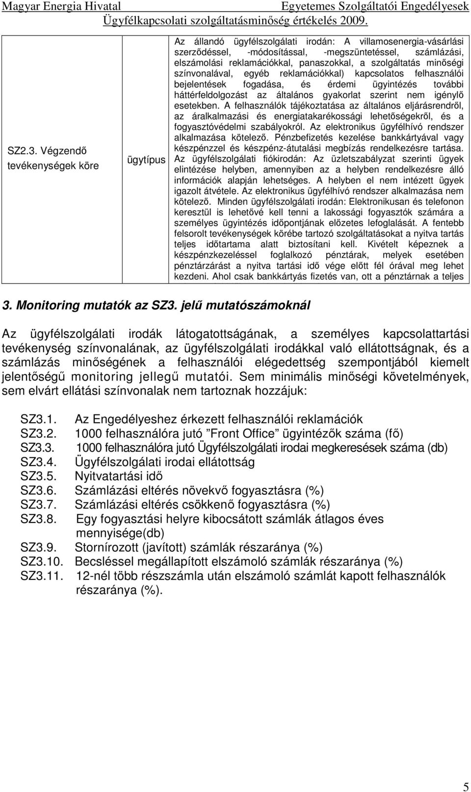 minőségi színvonalával, egyéb reklamációkkal) kapcsolatos felhasználói bejelentések fogadása, és érdemi ügyintézés további háttérfeldolgozást az általános gyakorlat szerint nem igénylő esetekben.