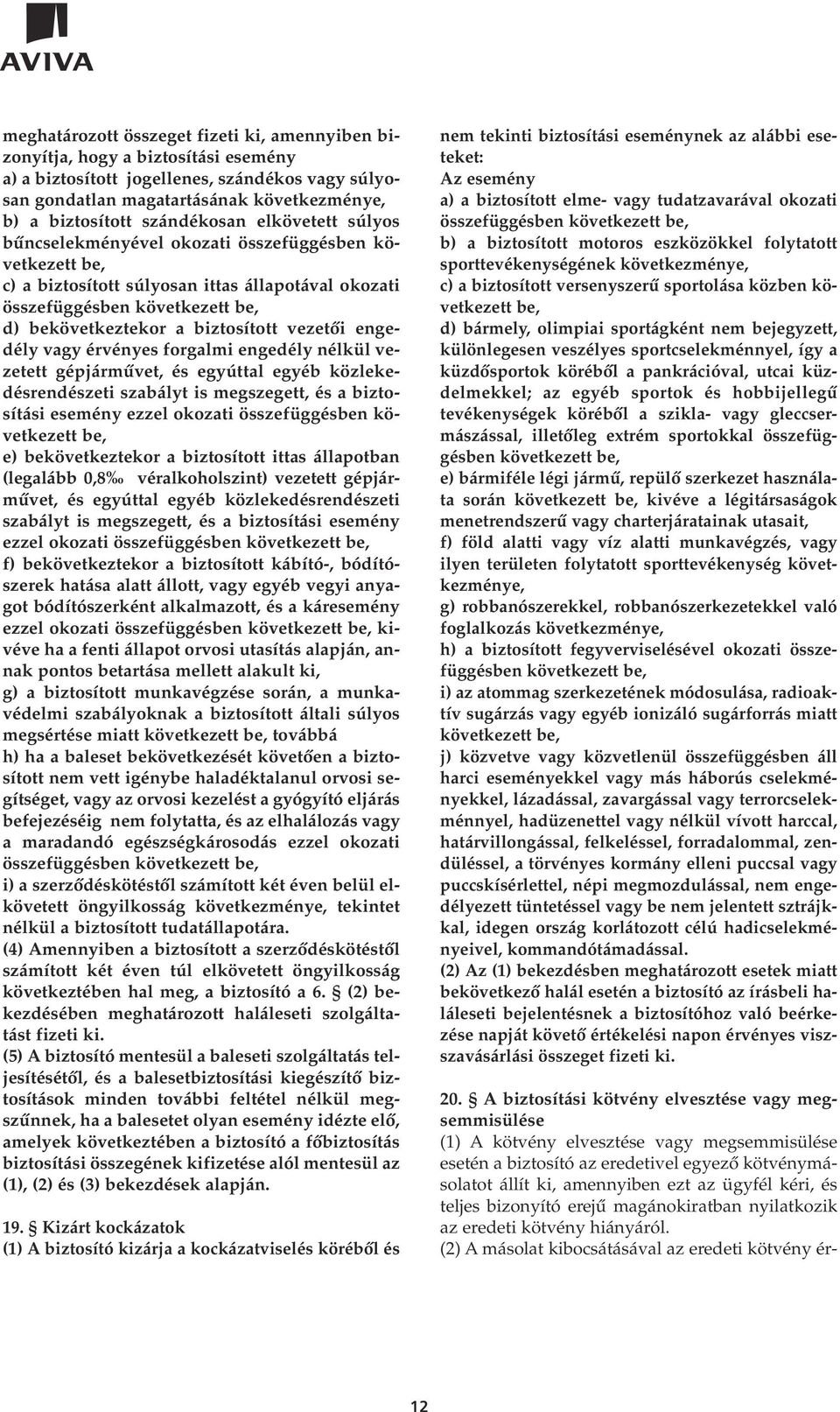 biztosított vezetôi engedély vagy érvényes forgalmi engedély nélkül vezetett gépjármûvet, és egyúttal egyéb közlekedésrendészeti szabályt is megszegett, és a biztosítási esemény ezzel okozati