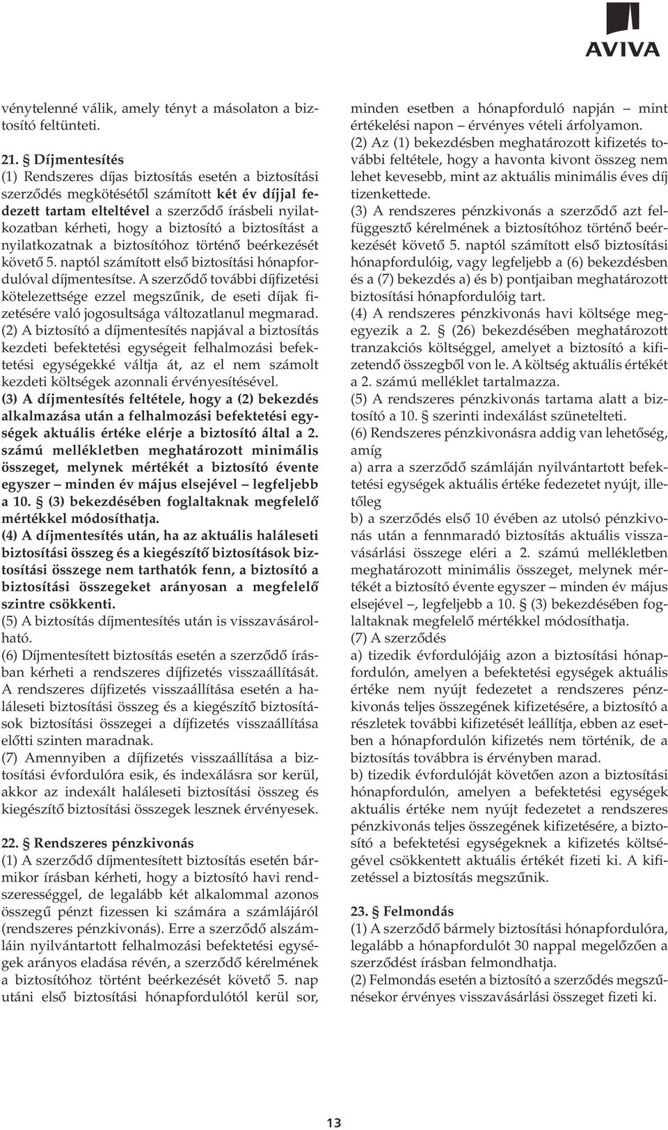 biztosító a biztosítást a nyilatkozatnak a biztosítóhoz történô beérkezését követô 5. naptól számított elsô biztosítási hónapfordulóval díjmentesítse.