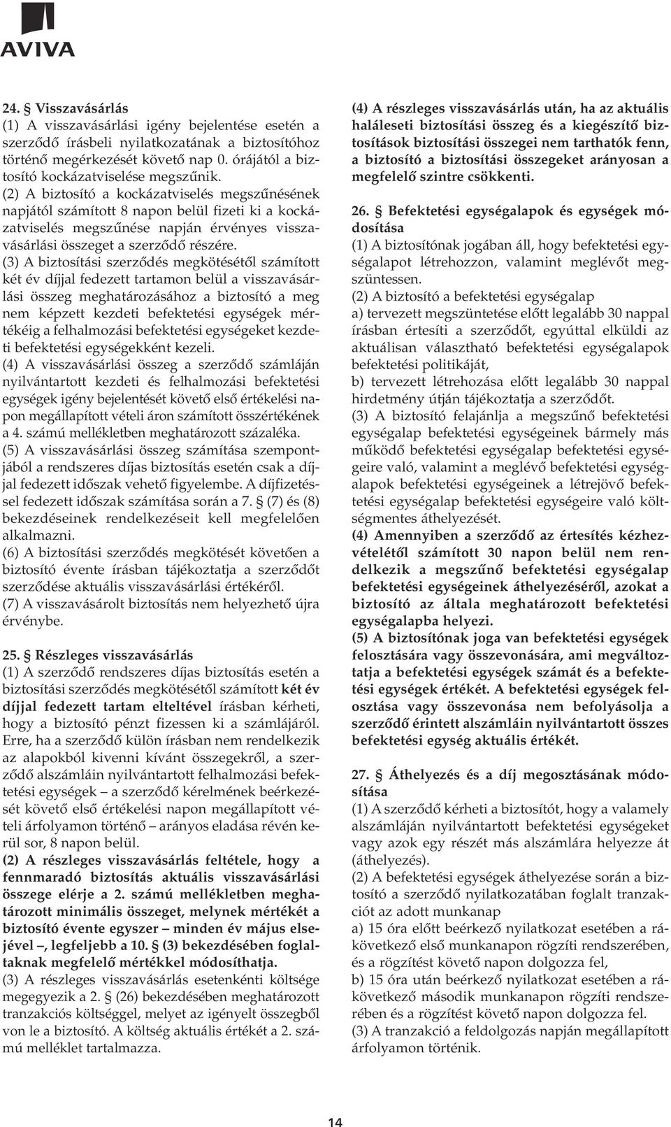 (3) A biztosítási szerzôdés megkötésétôl számított két év díjjal fedezett tartamon belül a visszavásárlási összeg meghatározásához a biztosító a meg nem képzett kezdeti befektetési egységek mértékéig