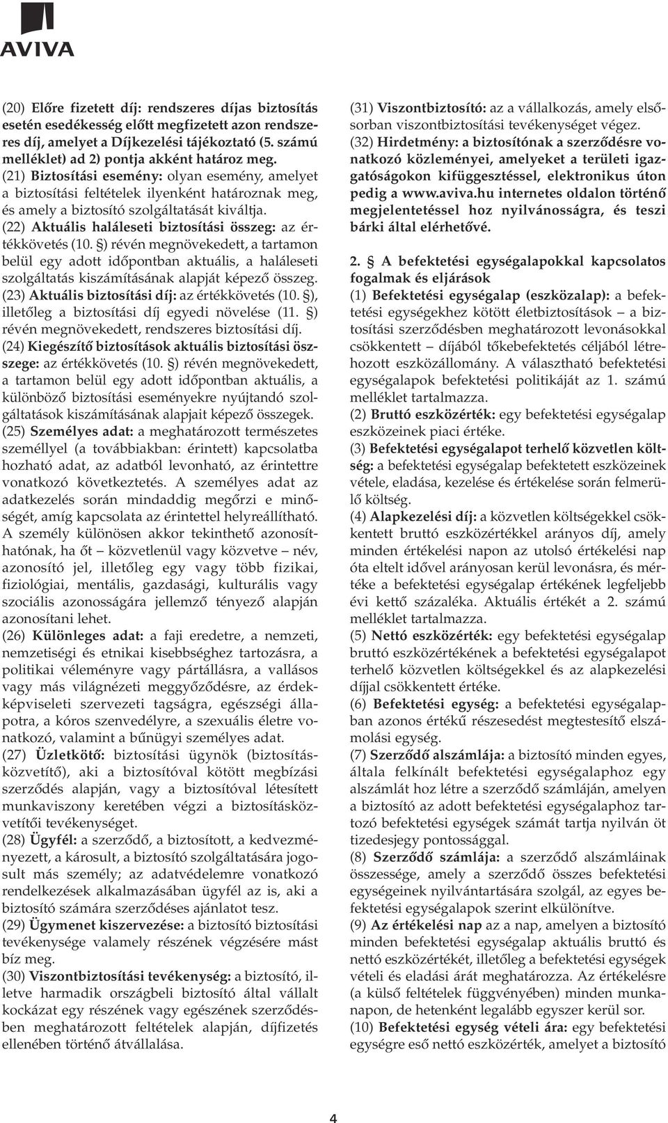 (22) Aktuális haláleseti biztosítási összeg: az értékkövetés (10. ) révén megnövekedett, a tartamon belül egy adott idôpontban aktuális, a haláleseti szolgáltatás kiszámításának alapját képezô összeg.