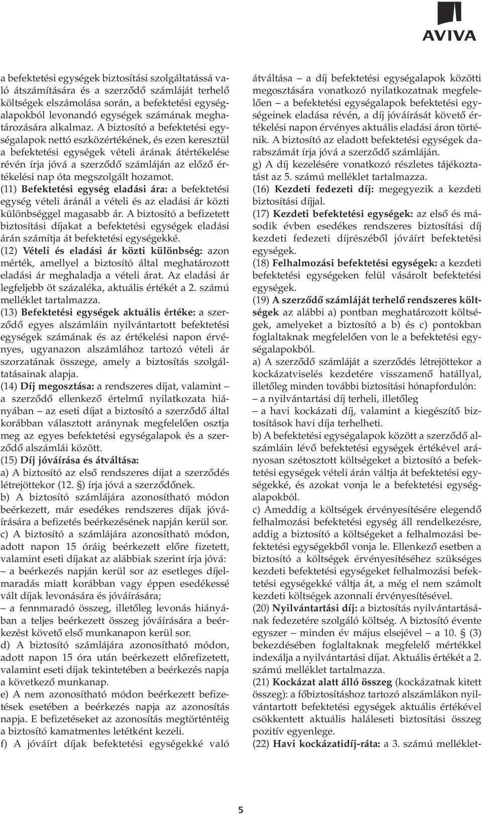 A biztosító a befektetési egységalapok nettó eszközértékének, és ezen keresztül a befektetési egységek vételi árának átértékelése révén írja jóvá a szerzôdô számláján az elôzô értékelési nap óta