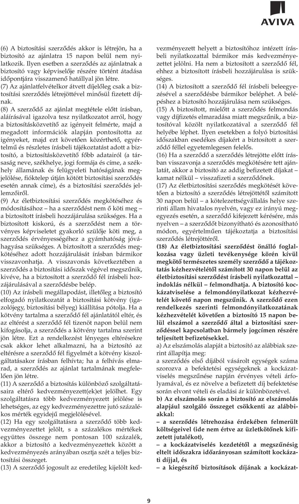 (7) Az ajánlatfelvételkor átvett díjelôleg csak a biztosítási szerzôdés létrejöttével minôsül fizetett díjnak.