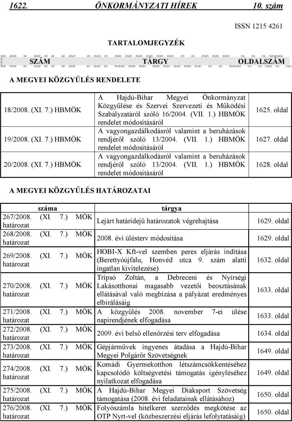 (VII. 1.) HBMÖK rendelet módosításáról A vagyongazdálkodásról valamint a beruházások rendjérıl szóló 13/2004. (VII. 1.) HBMÖK rendelet módosításáról 1625. oldal 1627. oldal 1628.