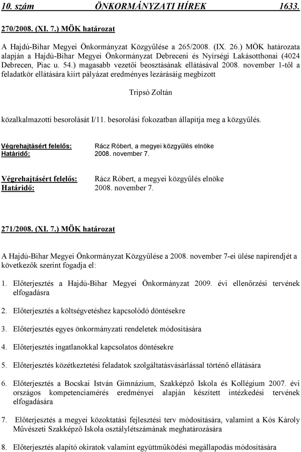 november 1-tıl a feladatkör ellátására kiírt pályázat eredményes lezárásáig megbízott Tripsó Zoltán közalkalmazotti besorolását I/11. besorolási fokozatban állapítja meg a közgyőlés.