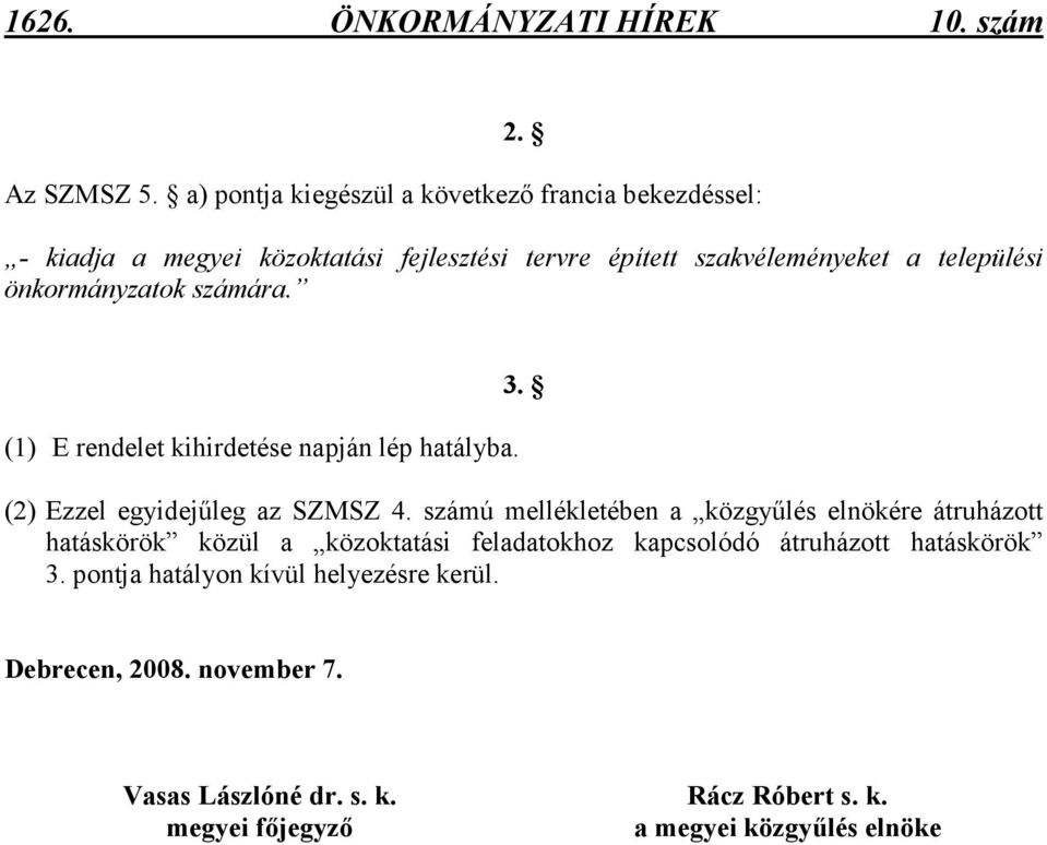 önkormányzatok számára. (1) E rendelet kihirdetése napján lép hatályba. 3. (2) Ezzel egyidejőleg az SZMSZ 4.