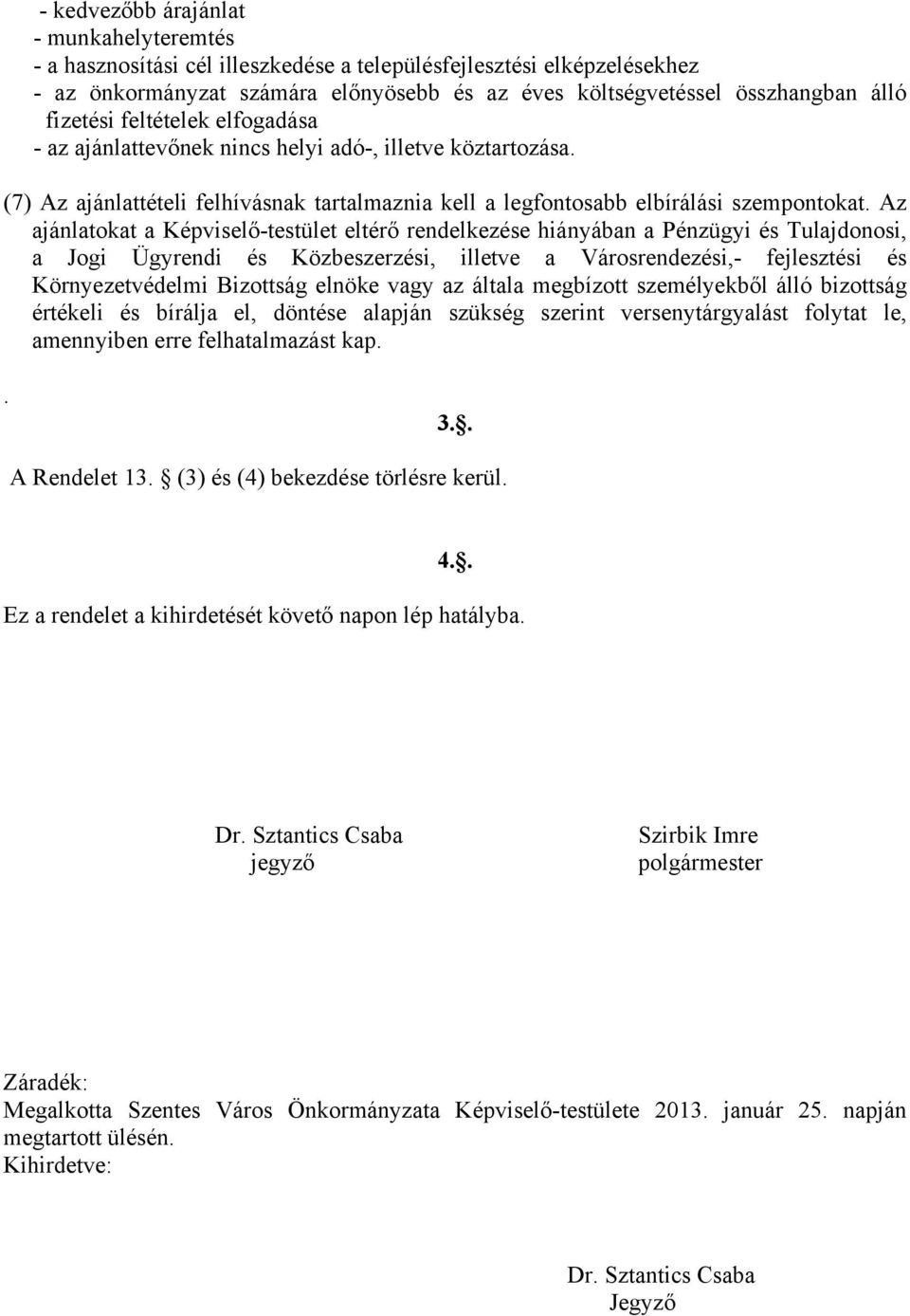 Az ajánlatokat a Képviselő-testület eltérő rendelkezése hiányában a Pénzügyi és Tulajdonosi, a Jogi Ügyrendi és Közbeszerzési, illetve a Városrendezési,- fejlesztési és Környezetvédelmi Bizottság