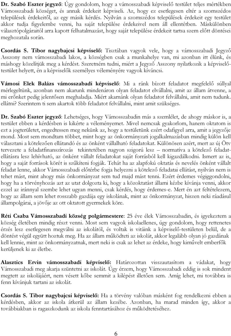 Nyilván a szomszédos települések érdekeit egy testület akkor tudja figyelembe venni, ha saját települése érdekeivel nem áll ellentétben.