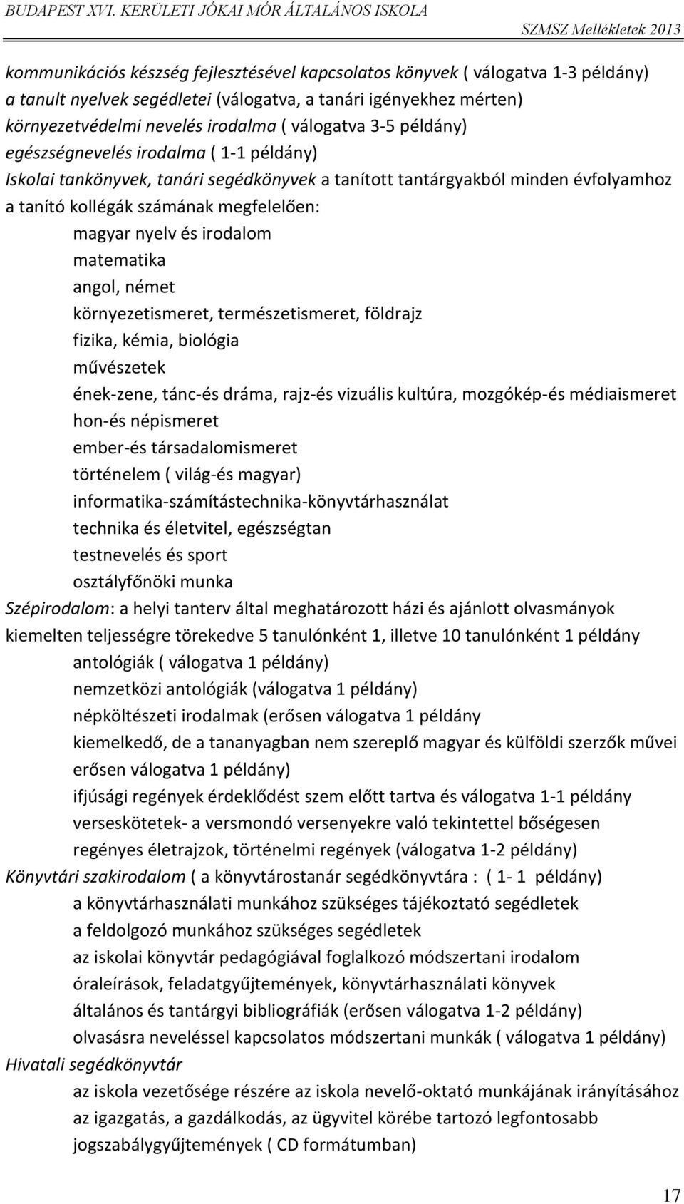matematika angl, német környezetismeret, természetismeret, földrajz fizika, kémia, bilógia művészetek ének-zene, tánc-és dráma, rajz-és vizuális kultúra, mzgókép-és médiaismeret hn-és népismeret