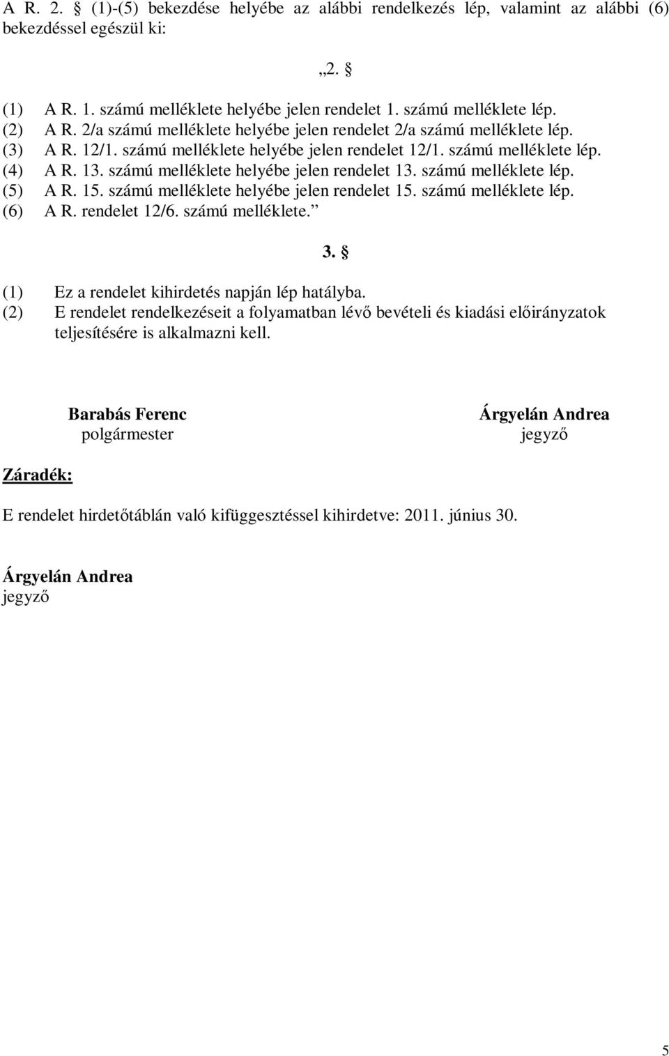 számú melléklete helyébe jelen rendelet 13. számú melléklete lép. (5) A R. 15. számú melléklete helyébe jelen rendelet 15. számú melléklete lép. (6) A R. rendelet 12/6. számú melléklete. (1) Ez a rendelet kihirdetés napján lép hatályba.