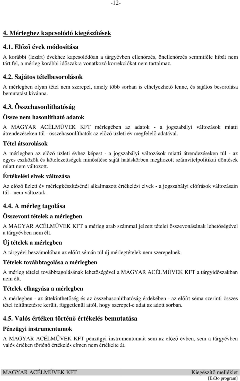 Összehasonlíthatóság Össze nem hasonlítható adatok A mérlegében az adatok - a jogszabályi változások miatti átrendezéseken túl - összehasonlíthatók az előző üzleti év megfelelő adatával.